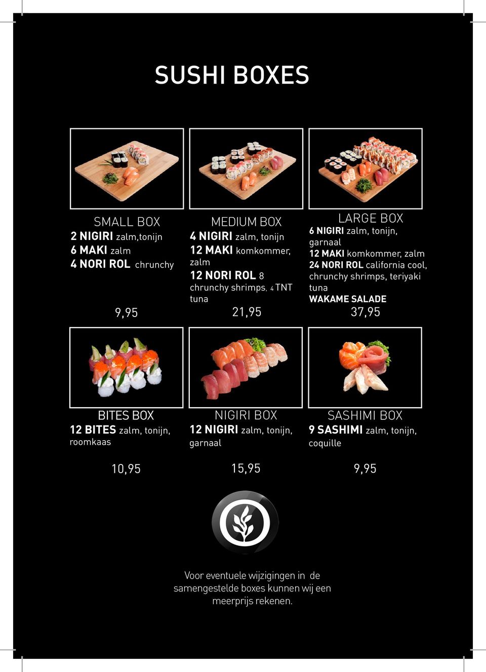 chrunchy shrimps, 4 TNT tuna 9,95 21,95 37,95 BITES BOX 12 BITES zalm, tonijn, roomkaas NIGIRI BOX 12 NIGIRI zalm, tonijn, garnaal