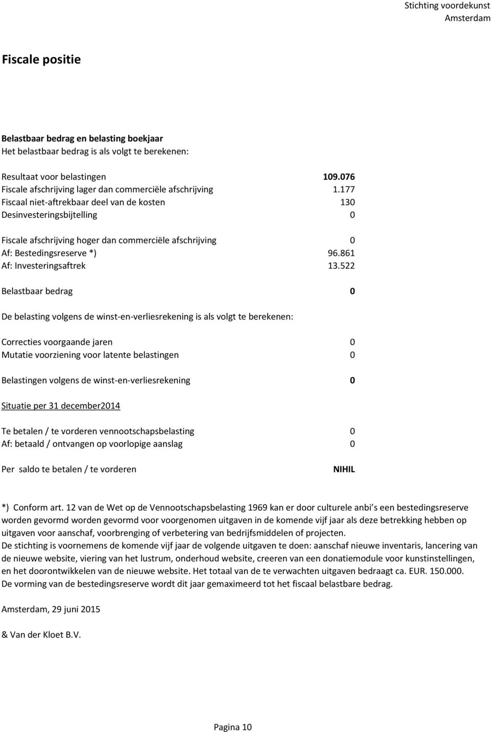 522 Belastbaar bedrag 0 De belasting volgens de winst-en-verliesrekening is als volgt te berekenen: Correcties voorgaande jaren 0 Mutatie voorziening voor latente belastingen 0 Belastingen volgens de