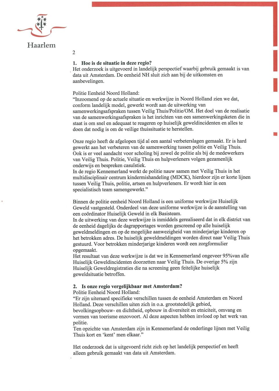 Inzoomend op de actuele situatie en werkwijze in Noord Holland zien we dat, conform landelijk model, gewerkt wordt aan de uitwerking van samenwerkingsafspraken tussen Veilig Thuis/Politie/OM.