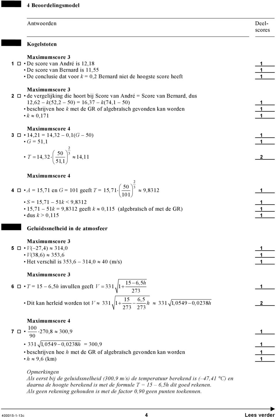 geeft T = 5,7 9,83 0 S = 5,7 5k < 9,83 5,7 5k = 9,83 geeft k 0,5 (algebraïsch met de GR) dus k > 0,5 Geluidssnelheid in de atmosfeer 5 V( 7,4) 34,0 V(38,6) 353,6 Het verschil is 353,6 34,0 40 (m/s) 5