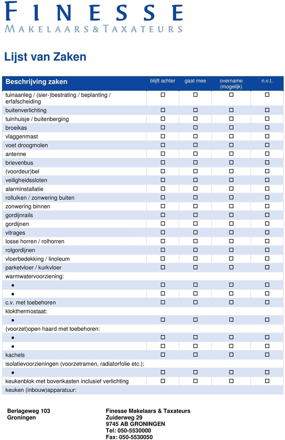 achter gaat mee overname (mogelijk) tuinaanleg / (sier-)bestrating / beplanting / erfafscheiding n.v.t. buitenverlichting tuinhuisje / buitenberging broeikas vlaggenmast voet