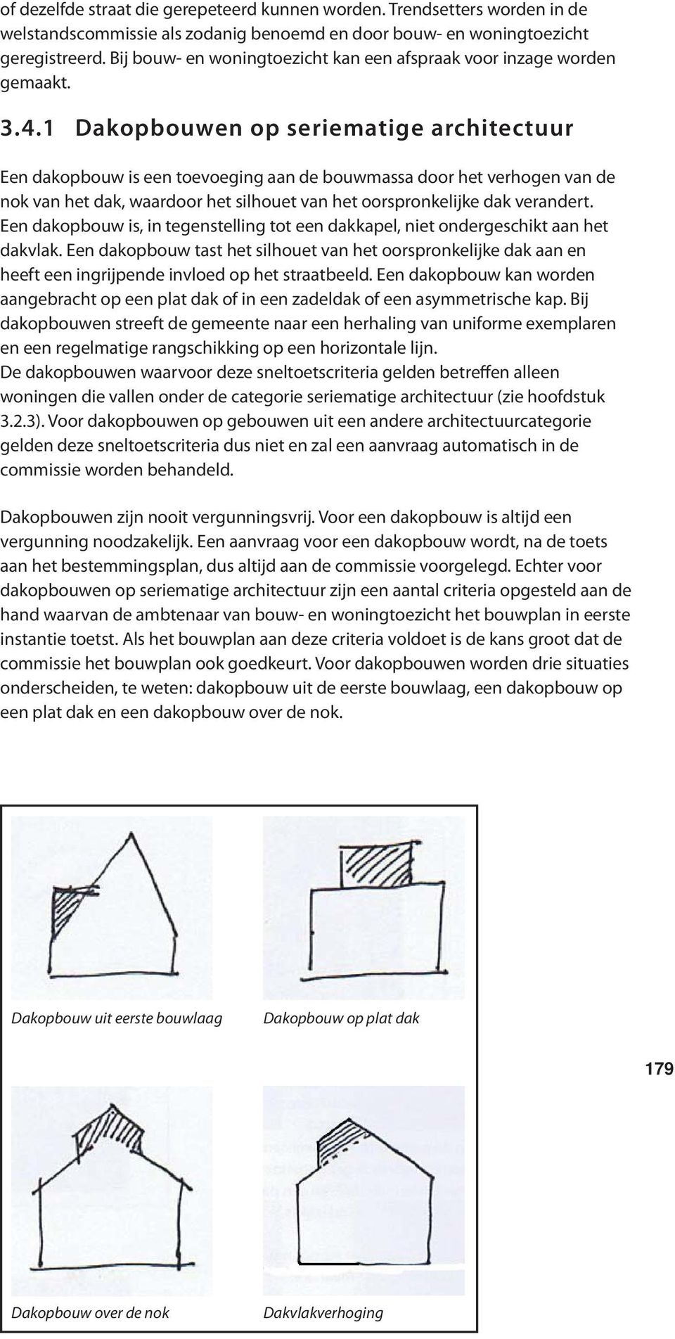 1 Dakopbouwen op seriematige architectuur Een dakopbouw is een toevoeging aan de bouwmassa door het verhogen van de nok van het dak, waardoor het silhouet van het oorspronkelijke dak verandert.