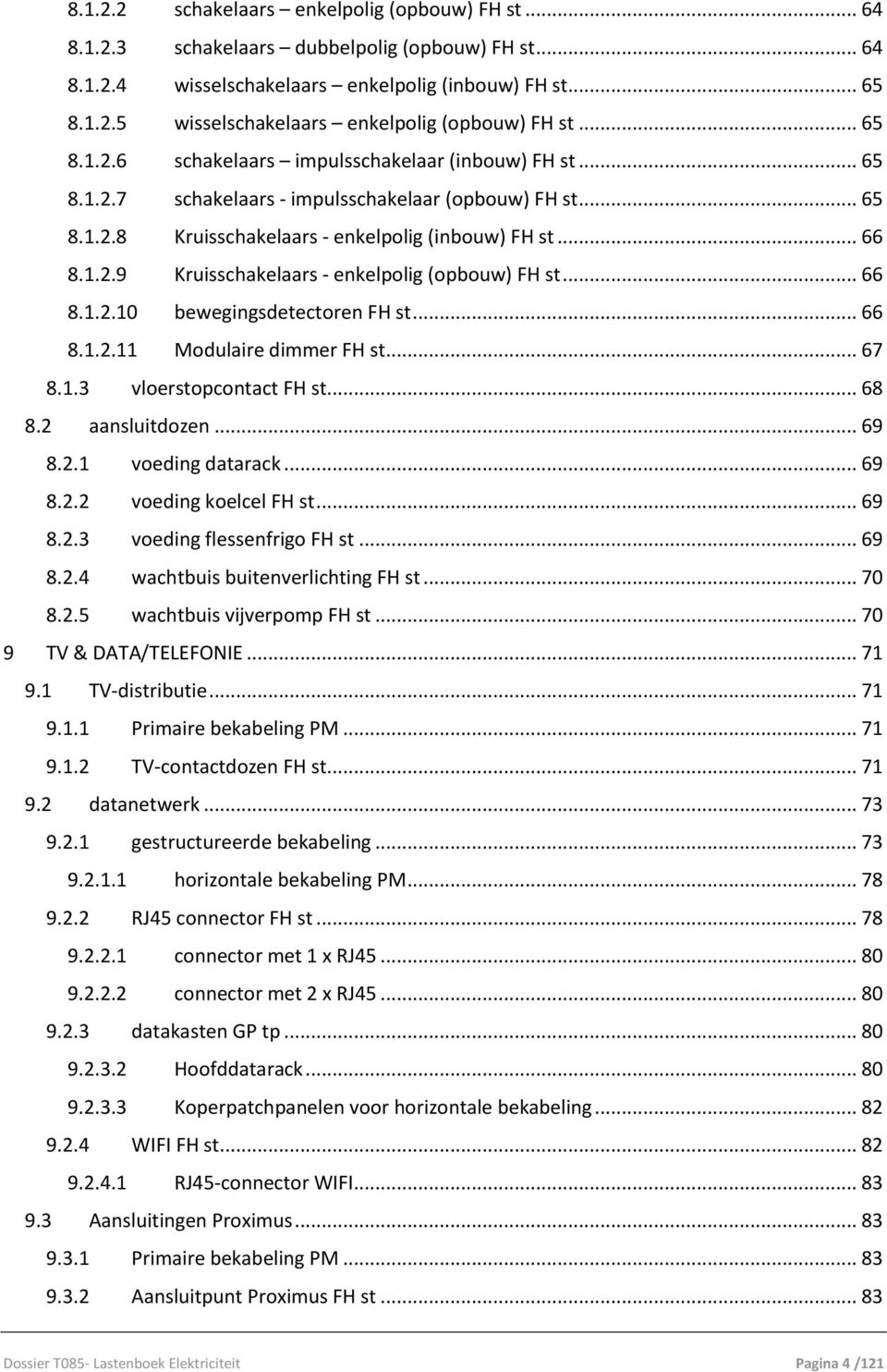 .. 66 8.1.2.10 bewegingsdetectoren FH st... 66 8.1.2.11 Modulaire dimmer FH st... 67 8.1.3 vloerstopcontact FH st... 68 8.2 aansluitdozen... 69 8.2.1 voeding datarack... 69 8.2.2 voeding koelcel FH st.