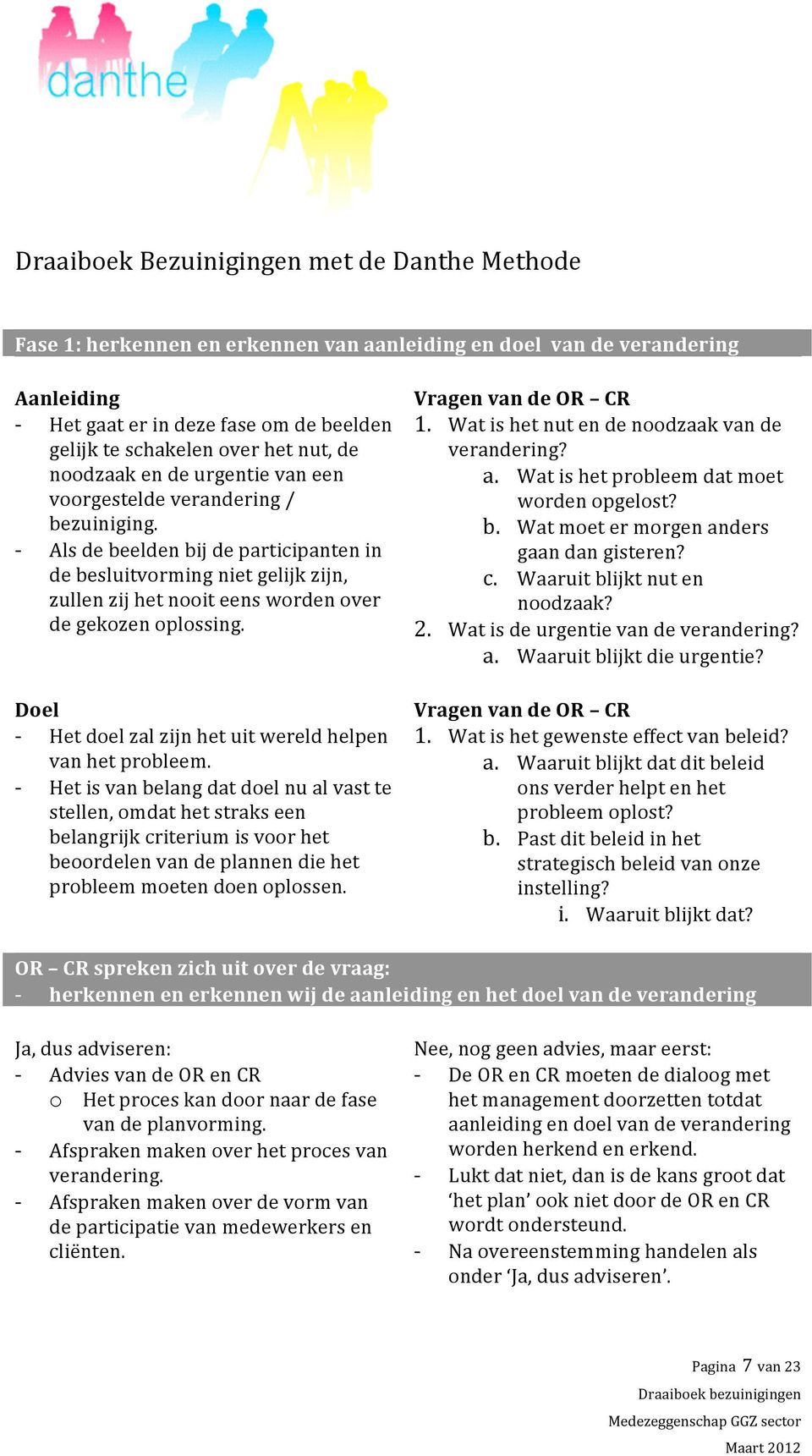 Als de beelden bij de participanten in de besluitvorming niet gelijk zijn, zullen zij het nooit eens worden over de gekozen oplossing. Doel Het doel zal zijn het uit wereld helpen van het probleem.