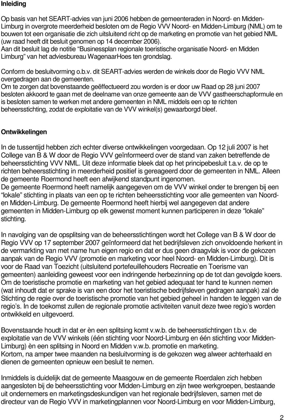 Aan dit besluit lag de notitie Businessplan regionale toeristische organisatie Noord- en Midden Limburg van het adviesbureau WagenaarHoes ten grondslag. Conform de besluitvorming o.b.v. dit SEART-advies werden de winkels door de Regio VVV NML overgedragen aan de gemeenten.