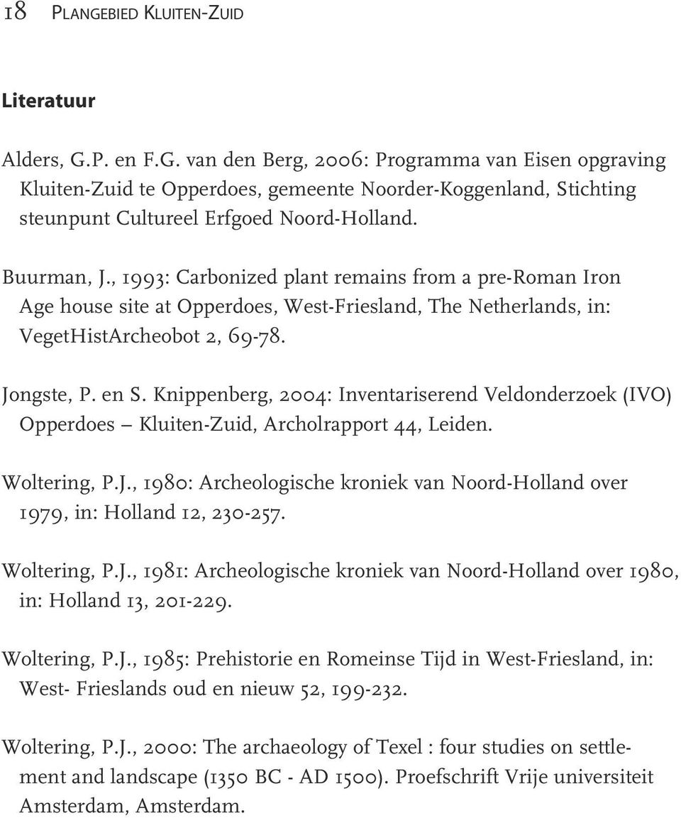 , 1993: Carbonized plant remains from a pre-roman Iron Age house site at Opperdoes, West-Friesland, The Netherlands, in: VegetHistArcheobot 2, 69-78. Jongste, P. en S.