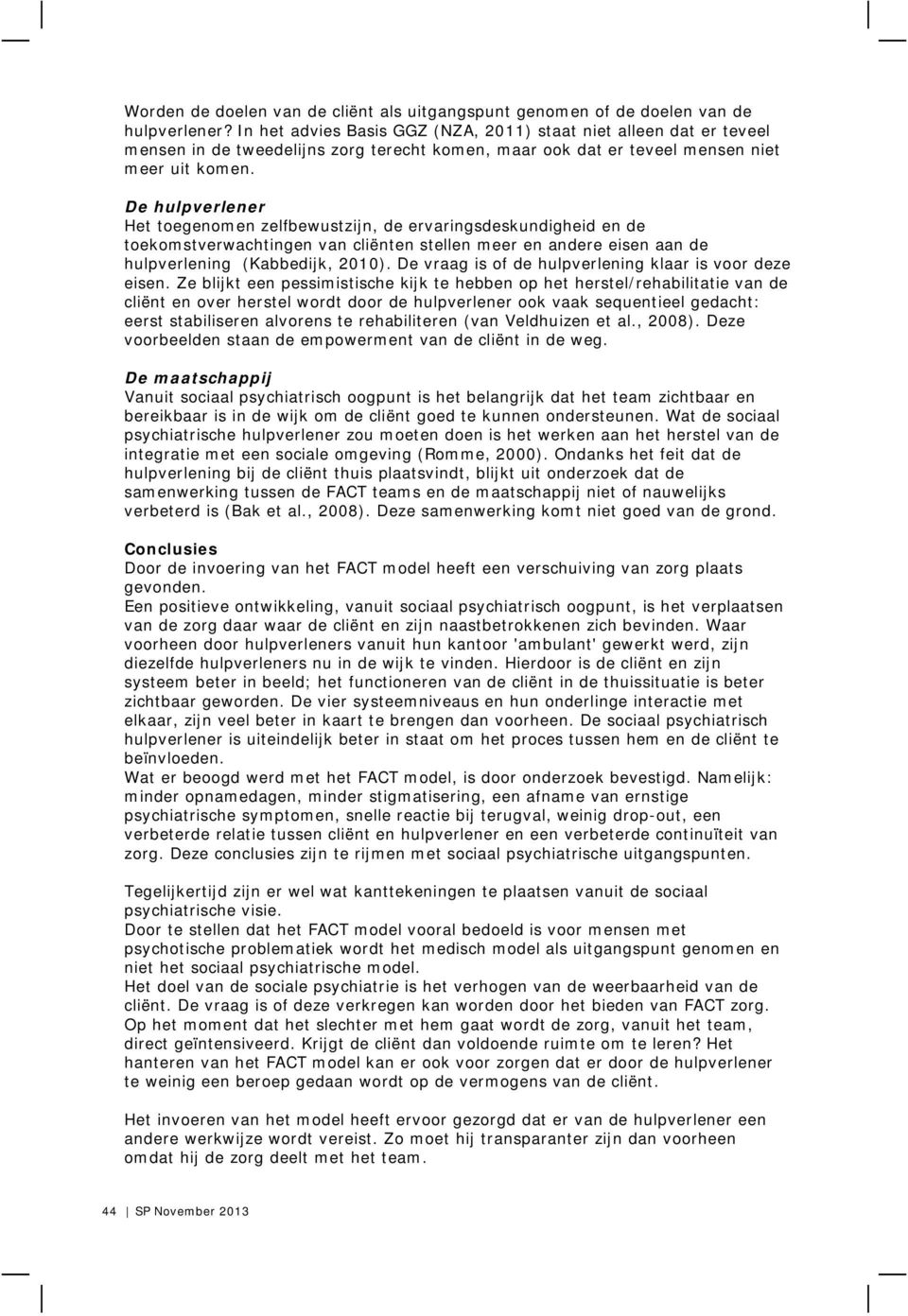 De hulpverlener Het toegenomen zelfbewustzijn, de ervaringsdeskundigheid en de toekomstverwachtingen van cliënten stellen meer en andere eisen aan de hulpverlening (Kabbedijk, 2010).