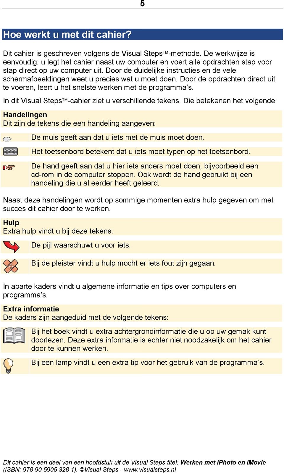 Door de duidelijke instructies en de vele schermafbeeldingen weet u precies wat u moet doen. Door de opdrachten direct uit te voeren, leert u het snelste werken met de programma s.