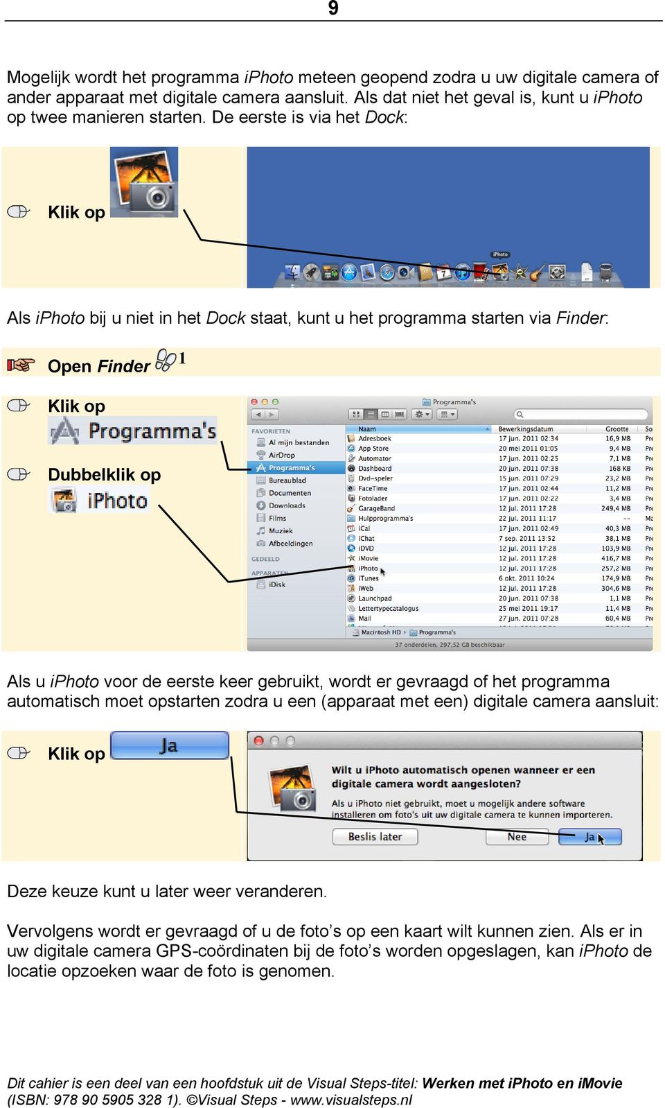De eerste is via het Dock: Als iphoto bij u niet in het Dock staat, kunt u het programma starten via Finder: Open Finder 1 Dubbelklik op Als u iphoto voor de eerste keer gebruikt, wordt