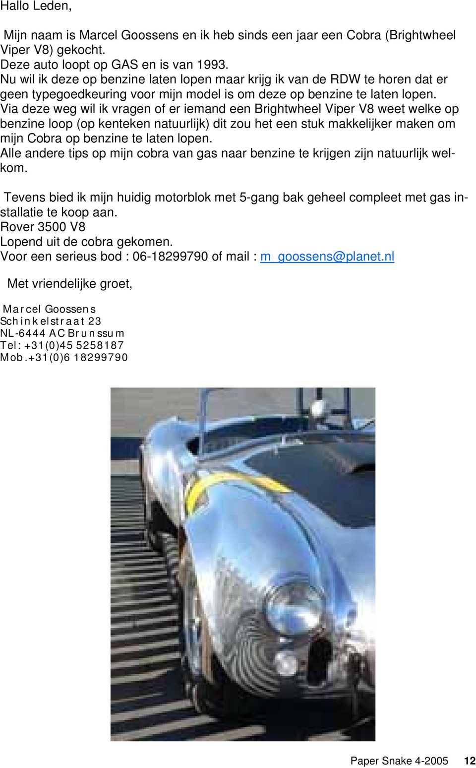 Via deze weg wil ik vragen of er iemand een Brightwheel Viper V8 weet welke op benzine loop (op kenteken natuurlijk) dit zou het een stuk makkelijker maken om mijn Cobra op benzine te laten lopen.