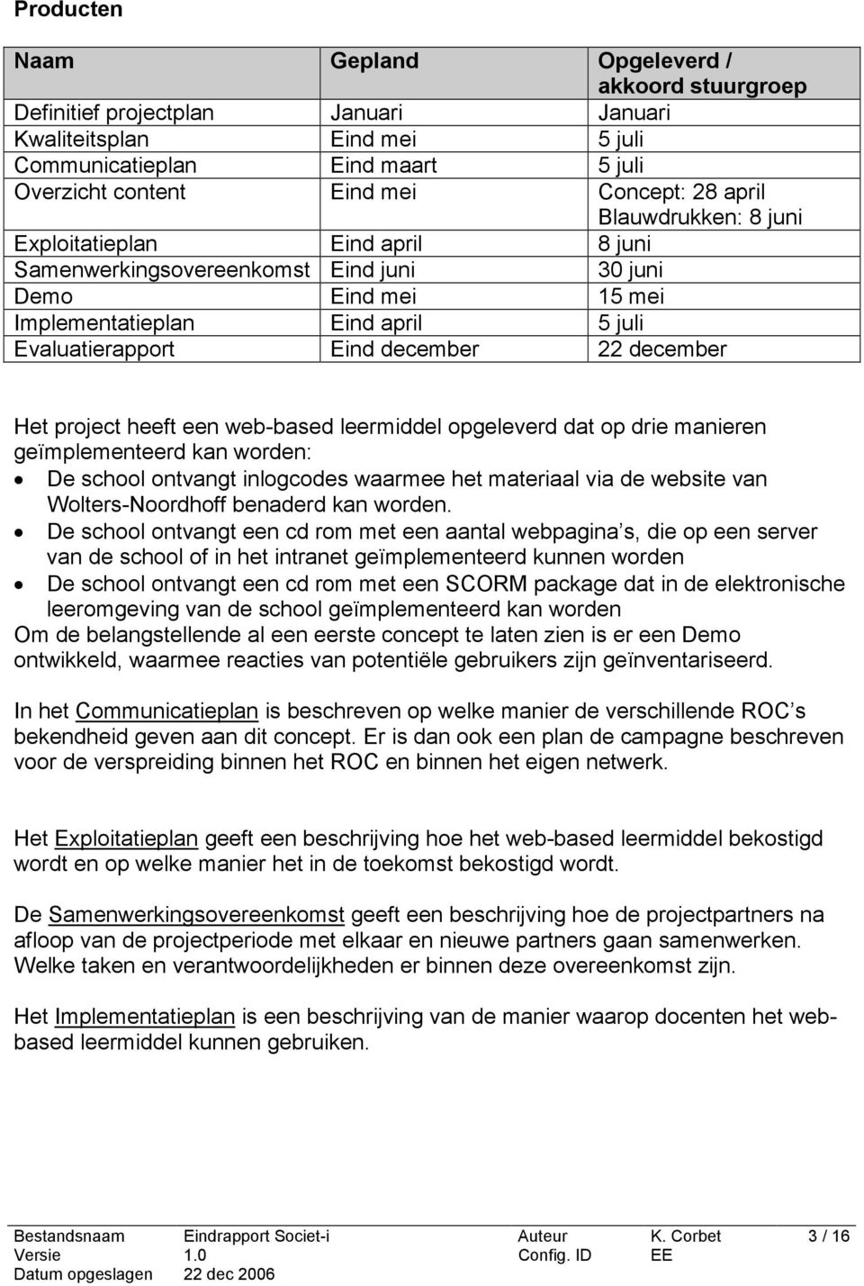 december Het project heeft een web-based leermiddel opgeleverd dat op drie manieren geïmplementeerd kan worden: De school ontvangt inlogcodes waarmee het materiaal via de website van