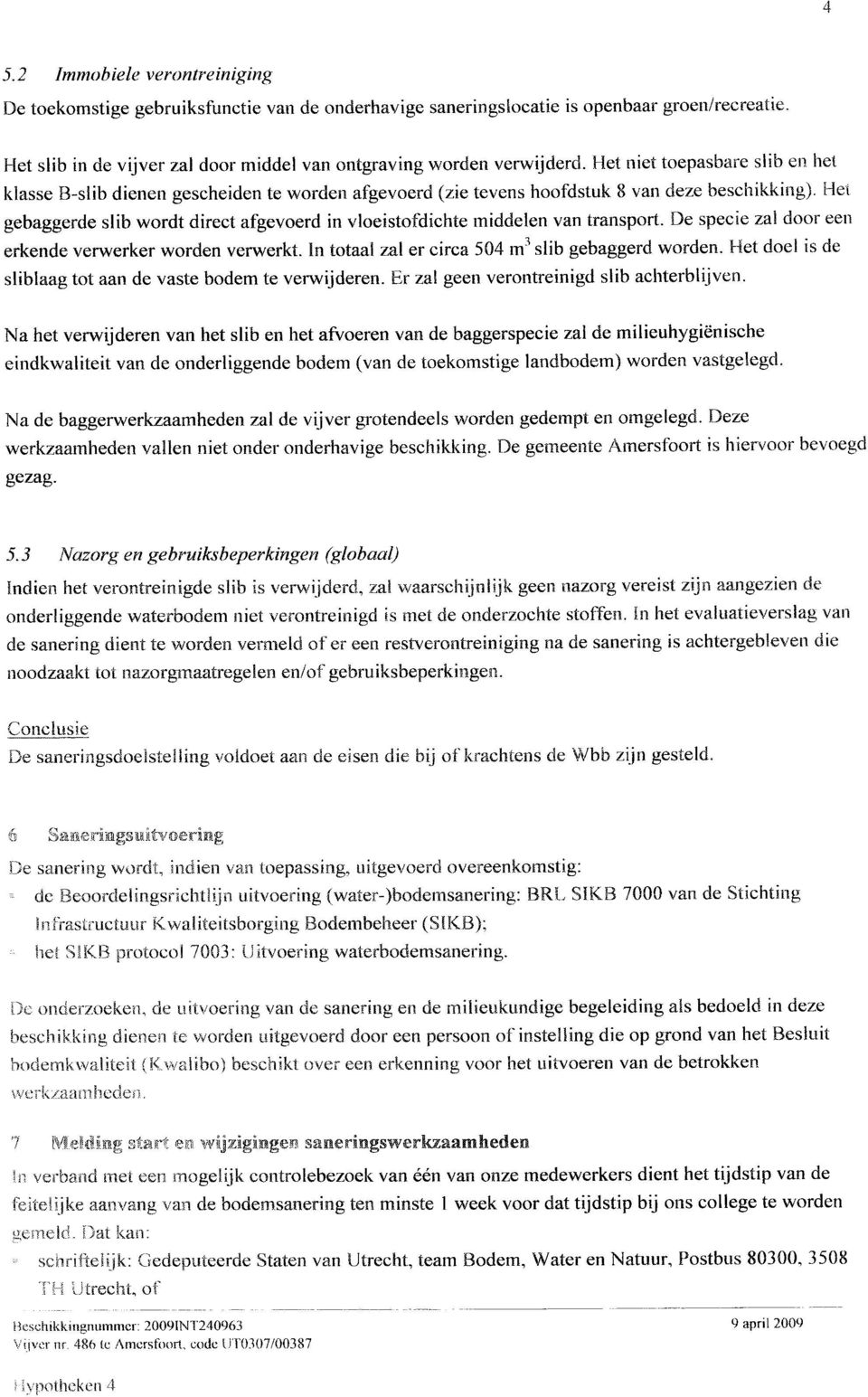 Het gebaggerde slib wordt direct afgevoerd in vloeistofdichte middelen van transport. De specie zal door een erkende verwerker worden verwerkt. In totaal zal er circa 504 m3 slib gebaggerd worden.