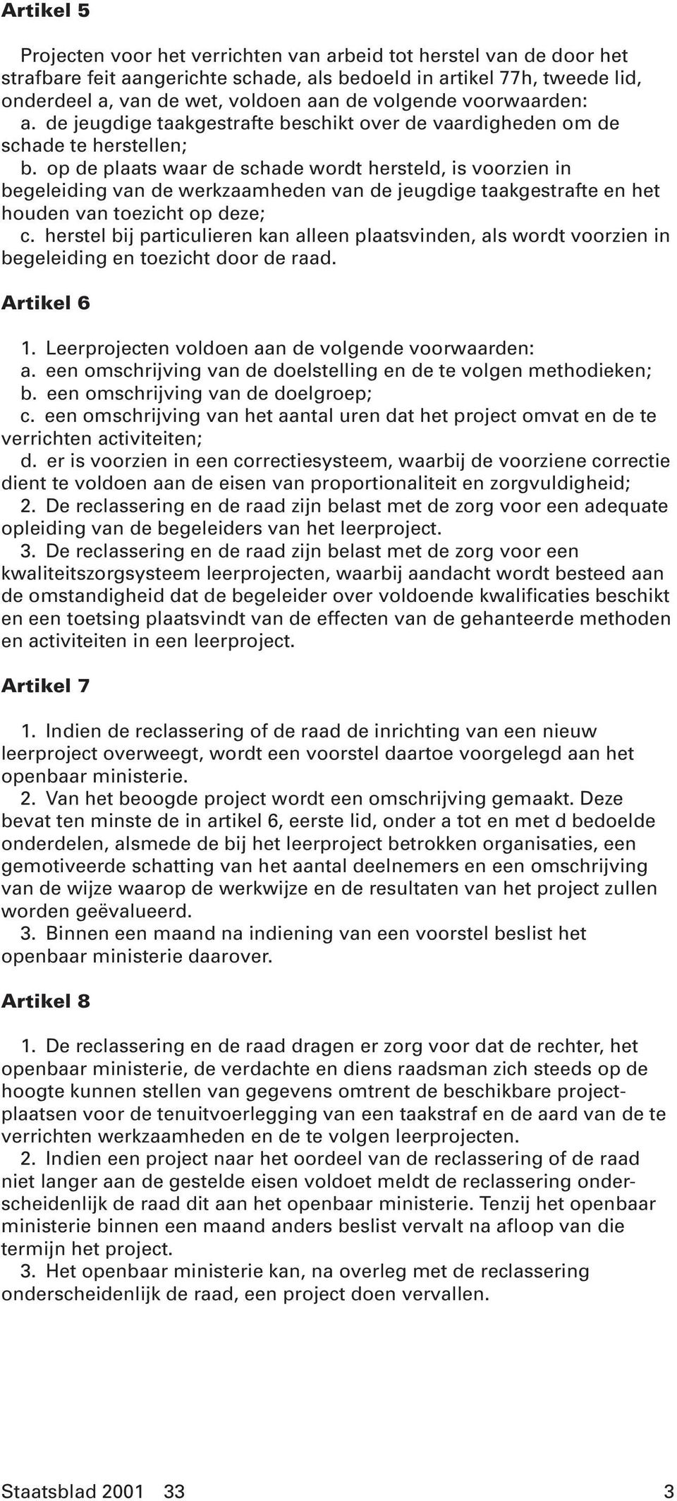 op de plaats waar de schade wordt hersteld, is voorzien in begeleiding van de werkzaamheden van de jeugdige taakgestrafte en het houden van toezicht op deze; c.