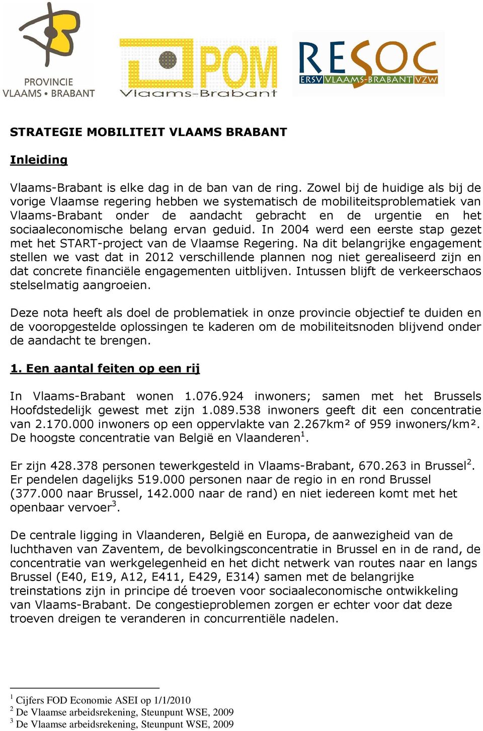 ervan geduid. In 2004 werd een eerste stap gezet met het START-project van de Vlaamse Regering.