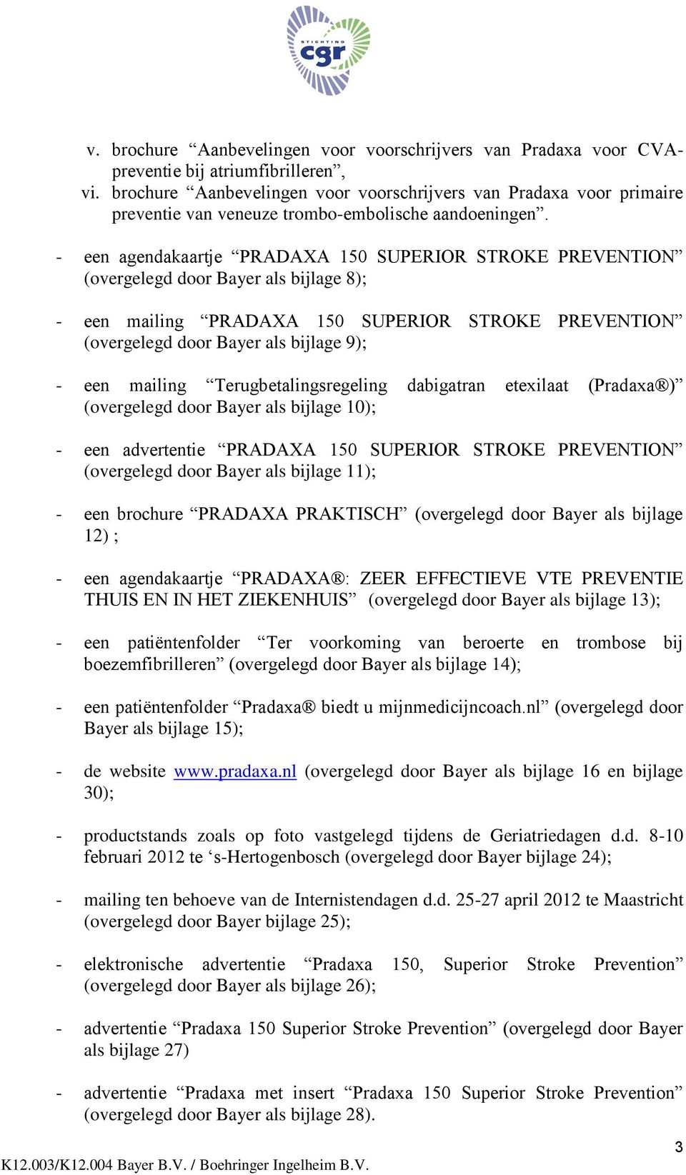 - een agendakaartje PRADAXA 150 SUPERIOR STROKE PREVENTION (overgelegd door Bayer als bijlage 8); - een mailing PRADAXA 150 SUPERIOR STROKE PREVENTION (overgelegd door Bayer als bijlage 9); - een