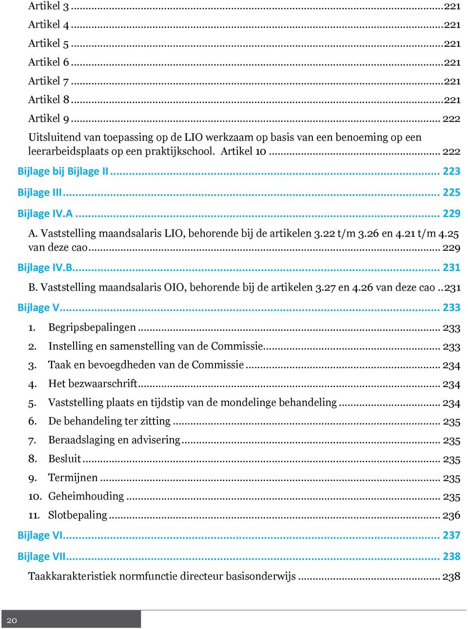 .. 225 Bijlage IV.A... 229 A. Vaststelling maandsalaris LIO, behorende bij de artikelen 3.22 t/m 3.26 en 4.21 t/m 4.25 van deze cao... 229 Bijlage IV.B... 231 B.