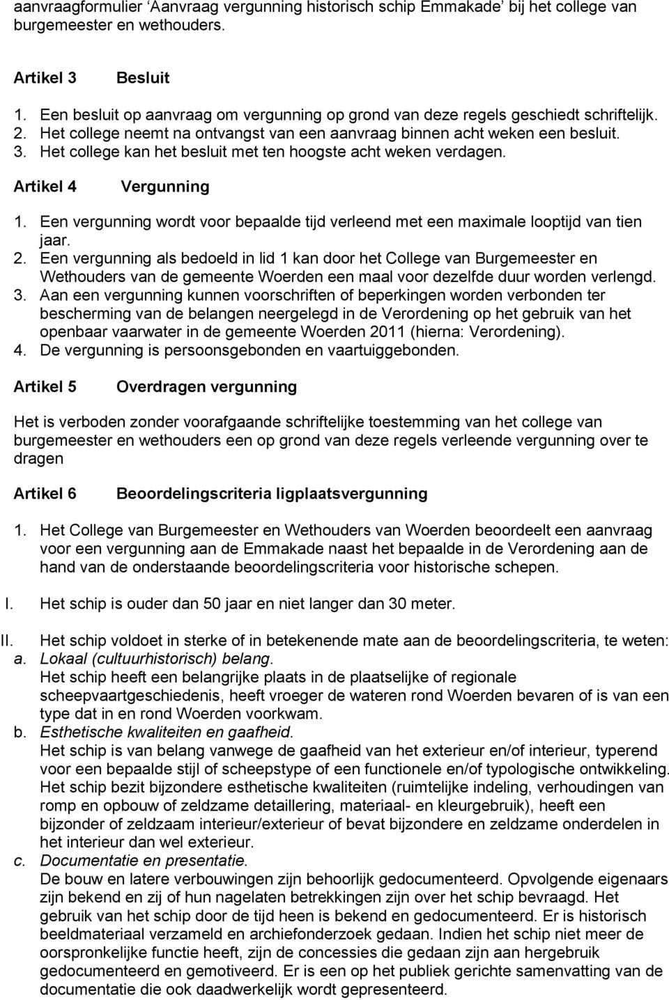 Het college kan het besluit met ten hoogste acht weken verdagen. Artikel 4 Vergunning 1. Een vergunning wordt voor bepaalde tijd verleend met een maximale looptijd van tien jaar. 2.