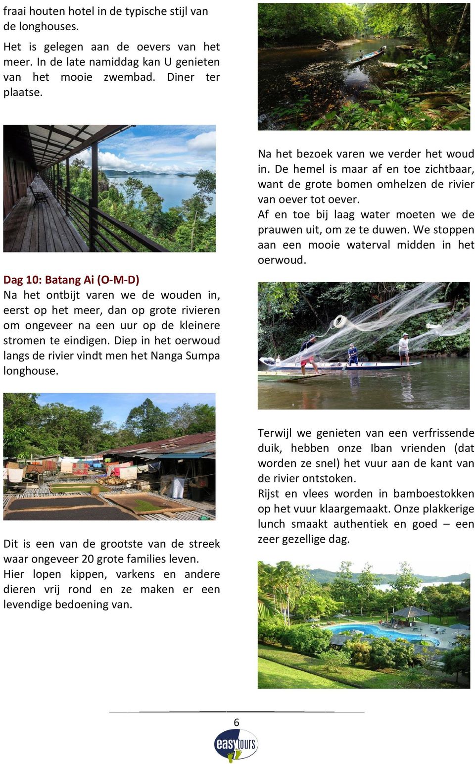 Diep in het oerwoud langs de rivier vindt men het Nanga Sumpa longhouse. Na het bezoek varen we verder het woud in.