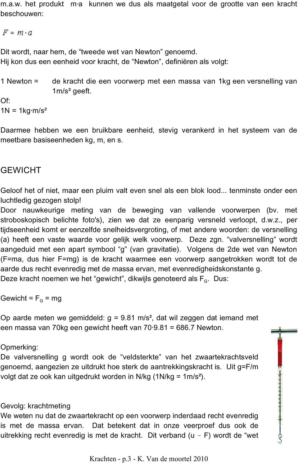 Of: 1N = 1kg m/s² Daarmee hebben we een bruikbare eenheid, stevig verankerd in het systeem van de meetbare basiseenheden kg, m, en s.