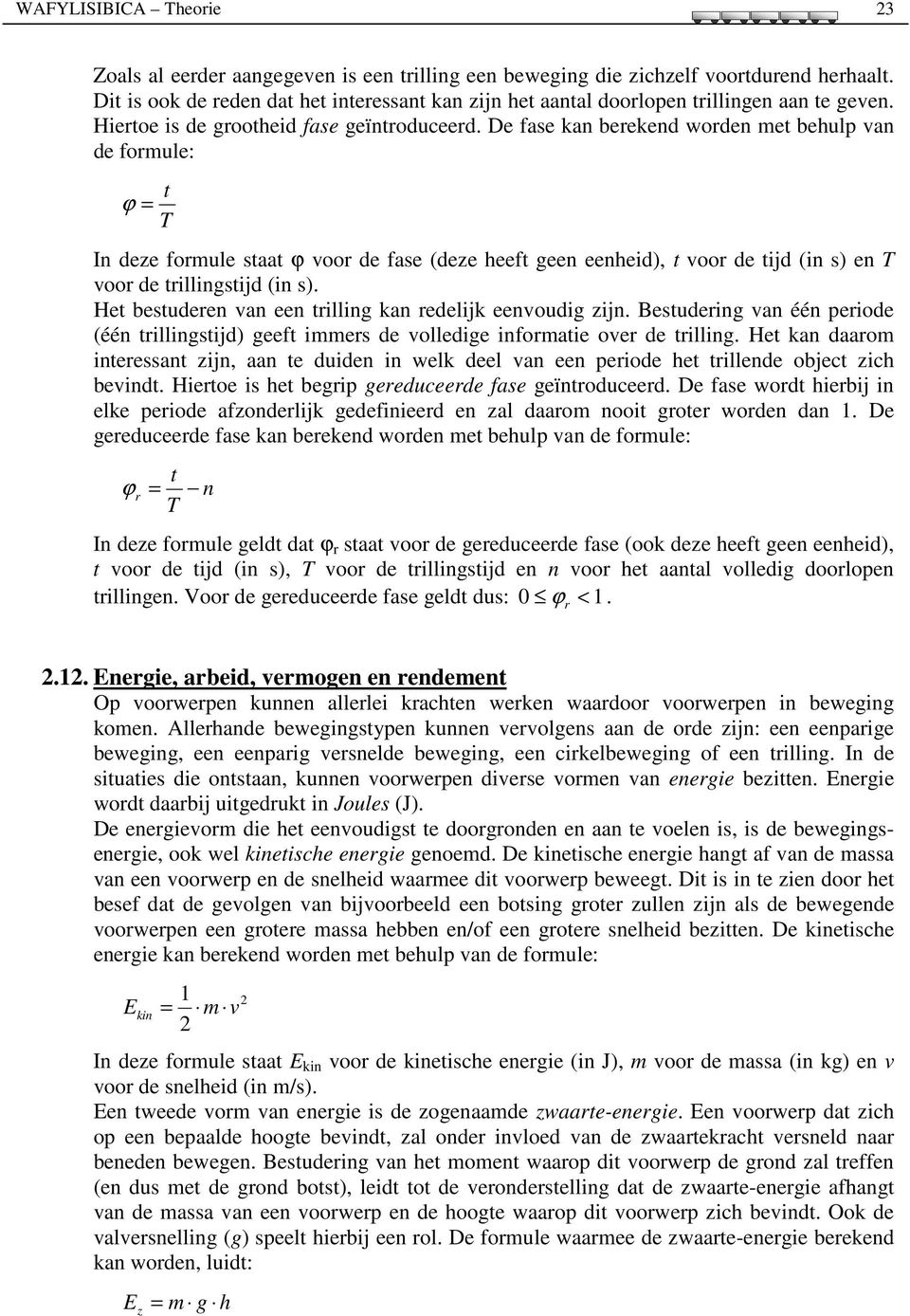 De fase kan berekend worden met behulp van de formule: ϕ t T In deze formule staat ϕ voor de fase (deze heeft geen eenheid), t voor de tijd (in s) en T voor de trillingstijd (in s).