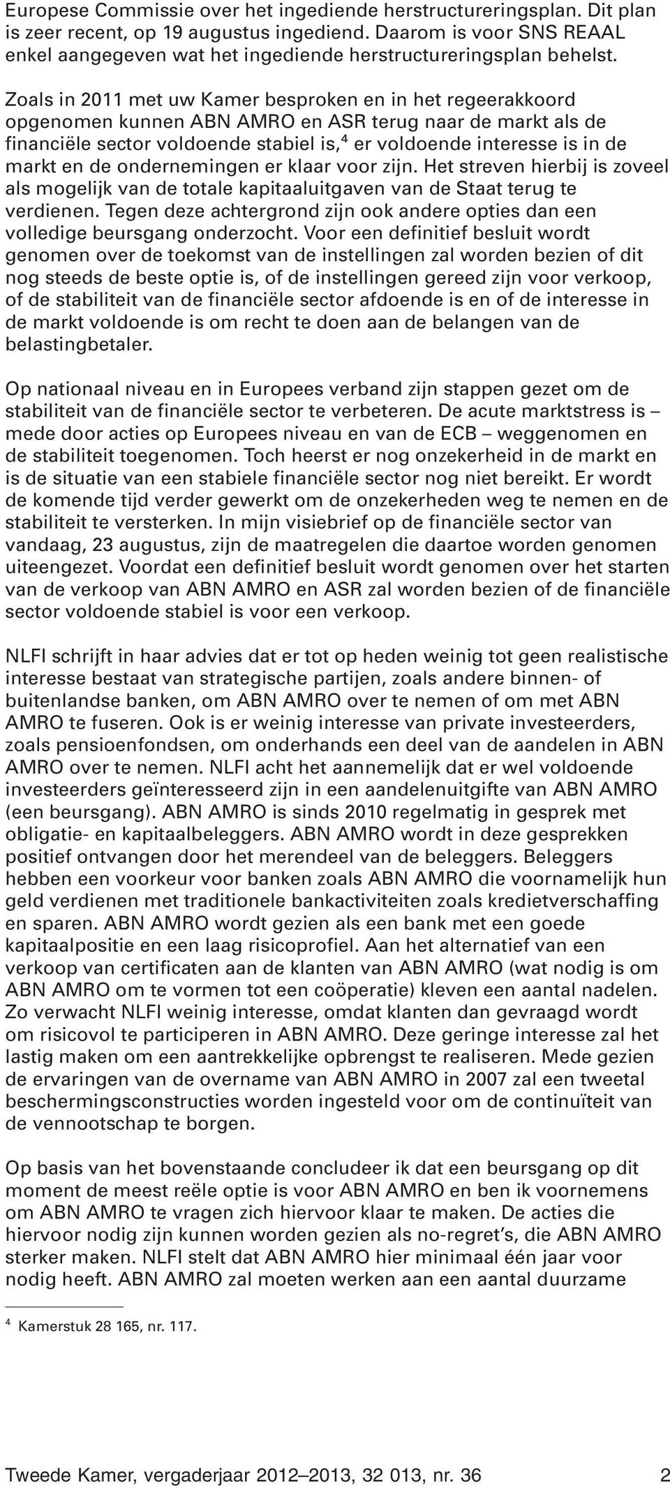 Zoals in 2011 met uw Kamer besproken en in het regeerakkoord opgenomen kunnen ABN AMRO en ASR terug naar de markt als de financiële sector voldoende stabiel is, 4 er voldoende interesse is in de