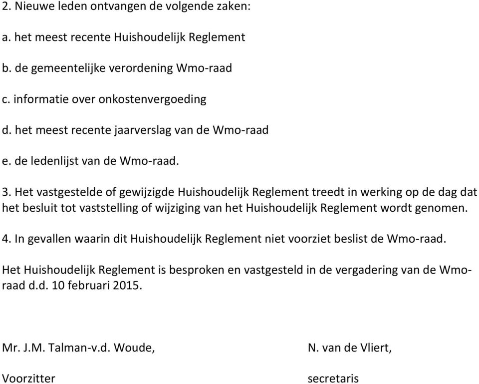 Het vastgestelde of gewijzigde Huishoudelijk Reglement treedt in werking op de dag dat het besluit tot vaststelling of wijziging van het Huishoudelijk Reglement wordt