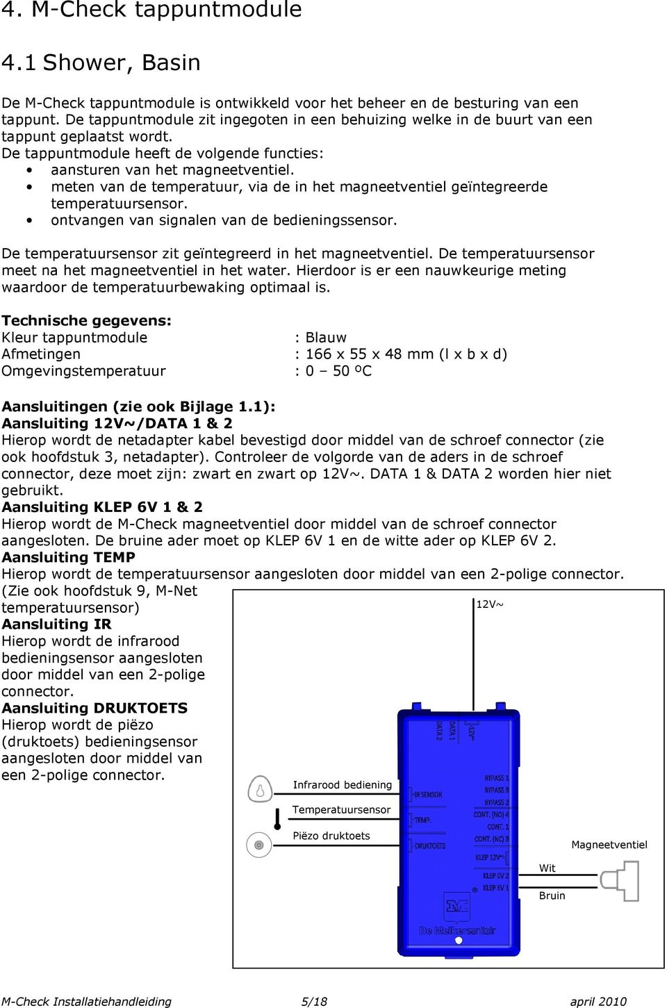 meten van de temperatuur, via de in het magneetventiel geïntegreerde temperatuursensor. ontvangen van signalen van de bedieningssensor. De temperatuursensor zit geïntegreerd in het magneetventiel.