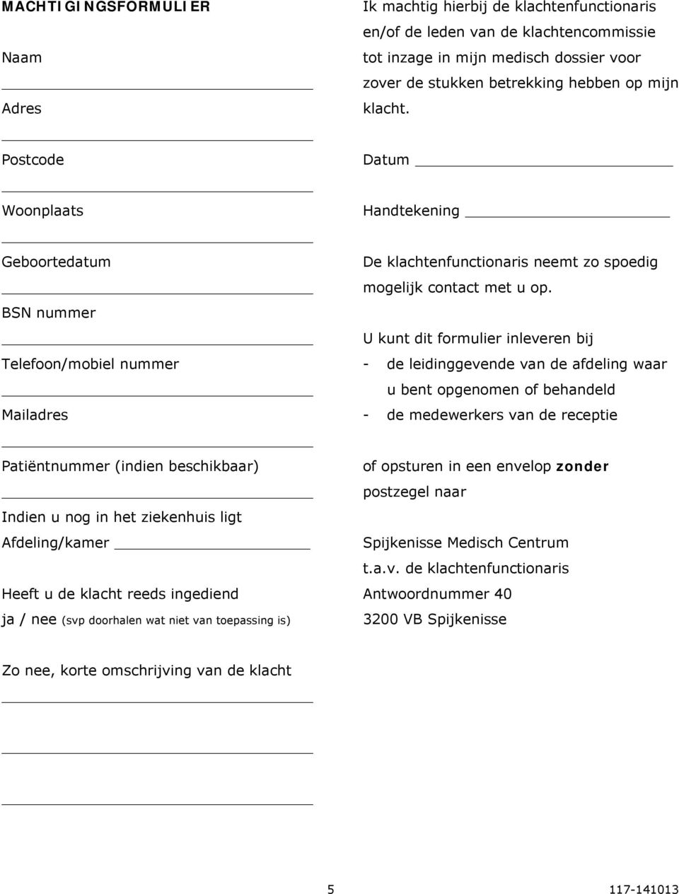 dossier voor zover de stukken betrekking hebben op mijn klacht. Datum Handtekening De klachtenfunctionaris neemt zo spoedig mogelijk contact met u op.