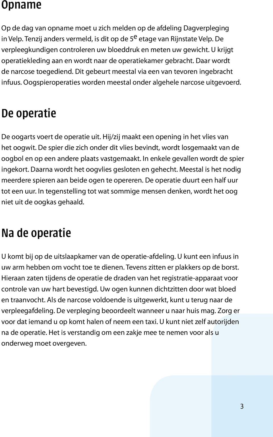 Dit gebeurt meestal via een van tevoren ingebracht infuus. Oogspieroperaties worden meestal onder algehele narcose uitgevoerd. De operatie De oogarts voert de operatie uit.