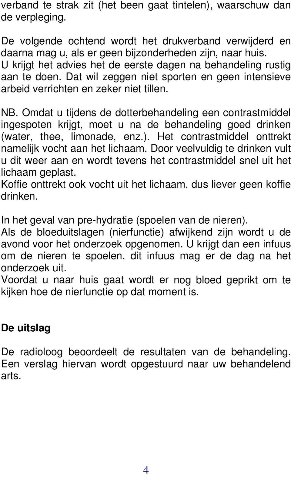 Omdat u tijdens de dotterbehandeling een contrastmiddel ingespoten krijgt, moet u na de behandeling goed drinken (water, thee, limonade, enz.).