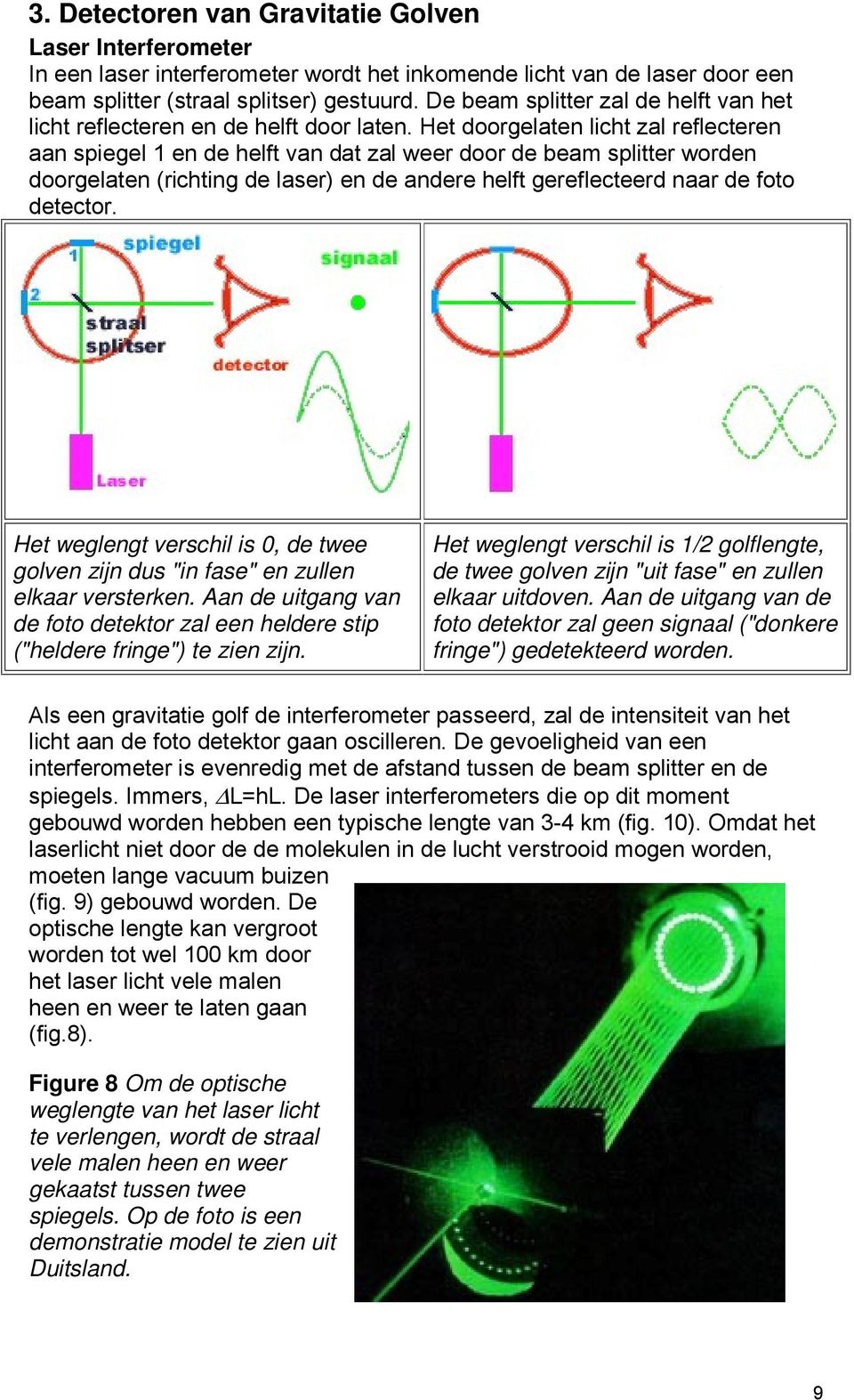 Het doorgelaten licht zal reflecteren aan spiegel 1 en de helft van dat zal weer door de beam splitter worden doorgelaten (richting de laser) en de andere helft gereflecteerd naar de foto detector.