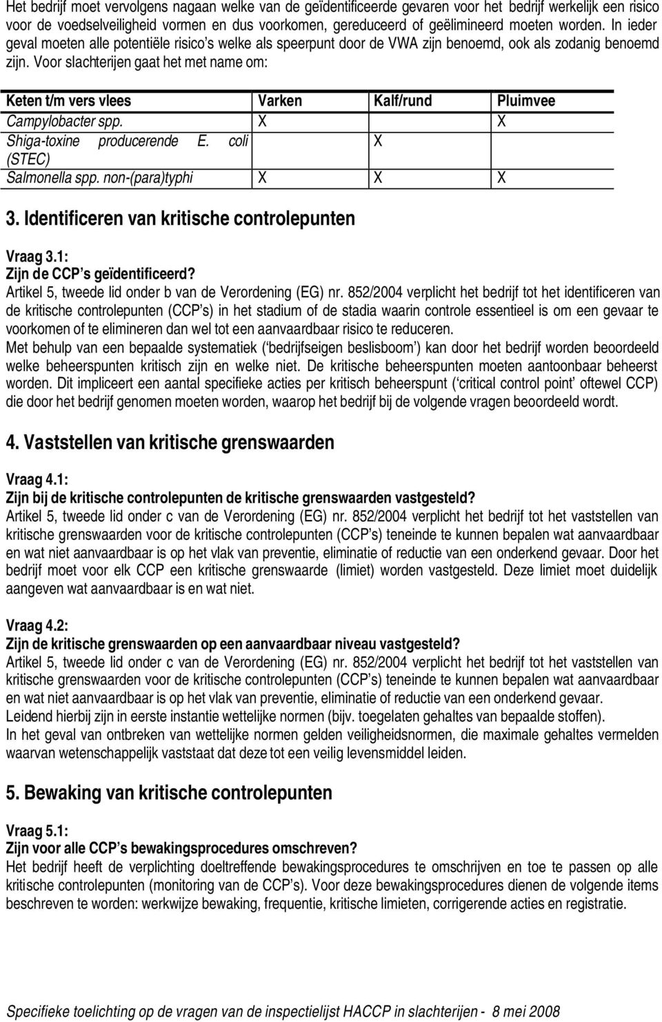 Voor slachterijen gaat het met name om: Keten t/m vers vlees Varken Kalf/rund Pluimvee Campylobacter spp. X X Shiga-toxine producerende E. coli X (STEC) Salmonella spp. non-(para)typhi X X X 3.