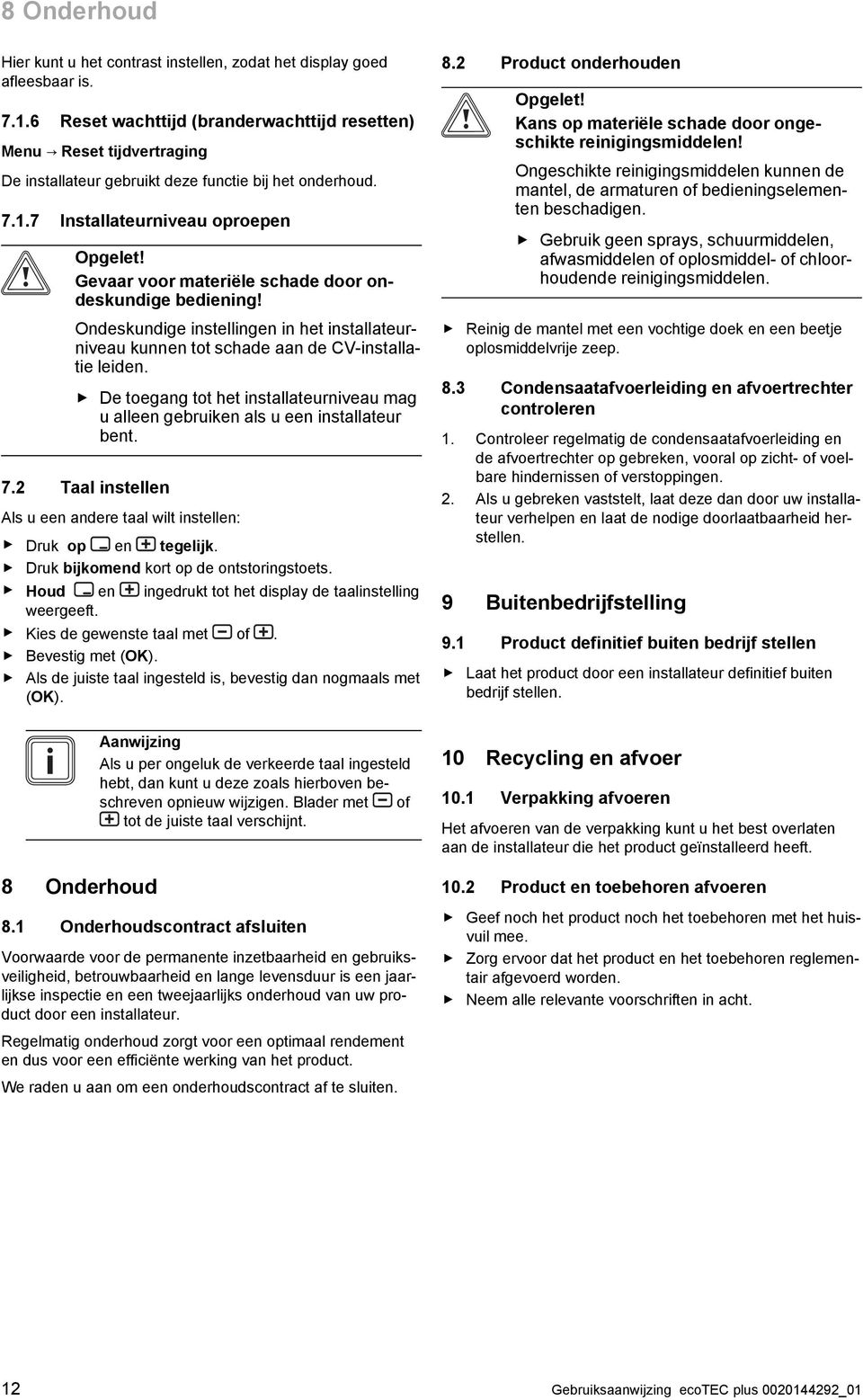 Gevaar voor materiële schade door ondeskundige bediening! Ondeskundige instellingen in het installateurniveau kunnen tot schade aan de CV-installatie leiden.