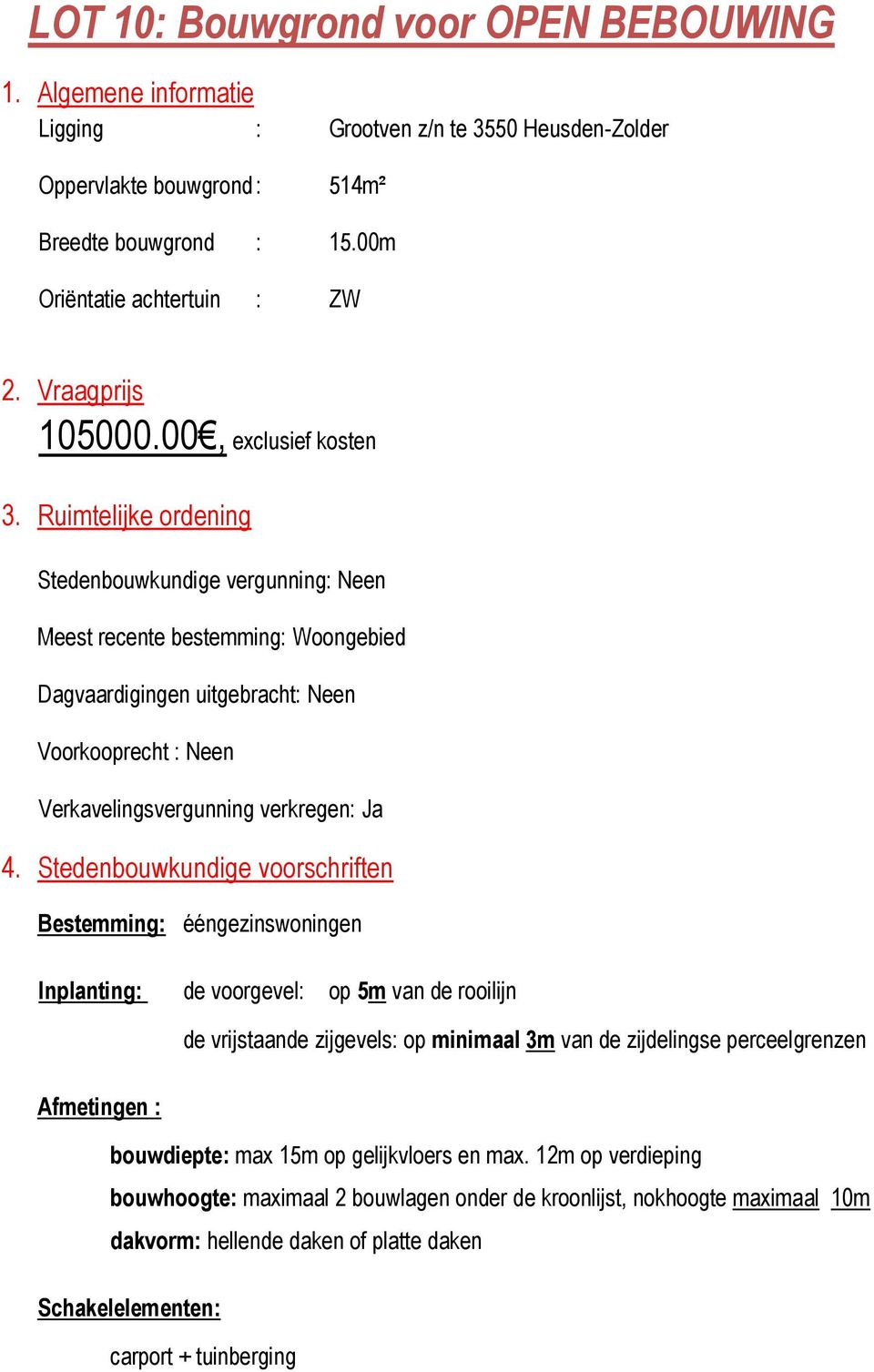 Ruimtelijke ordening Stedenbouwkundige vergunning: Neen Meest recente bestemming: Woongebied Dagvaardigingen uitgebracht: Neen Voorkooprecht : Neen Verkavelingsvergunning verkregen: Ja 4.