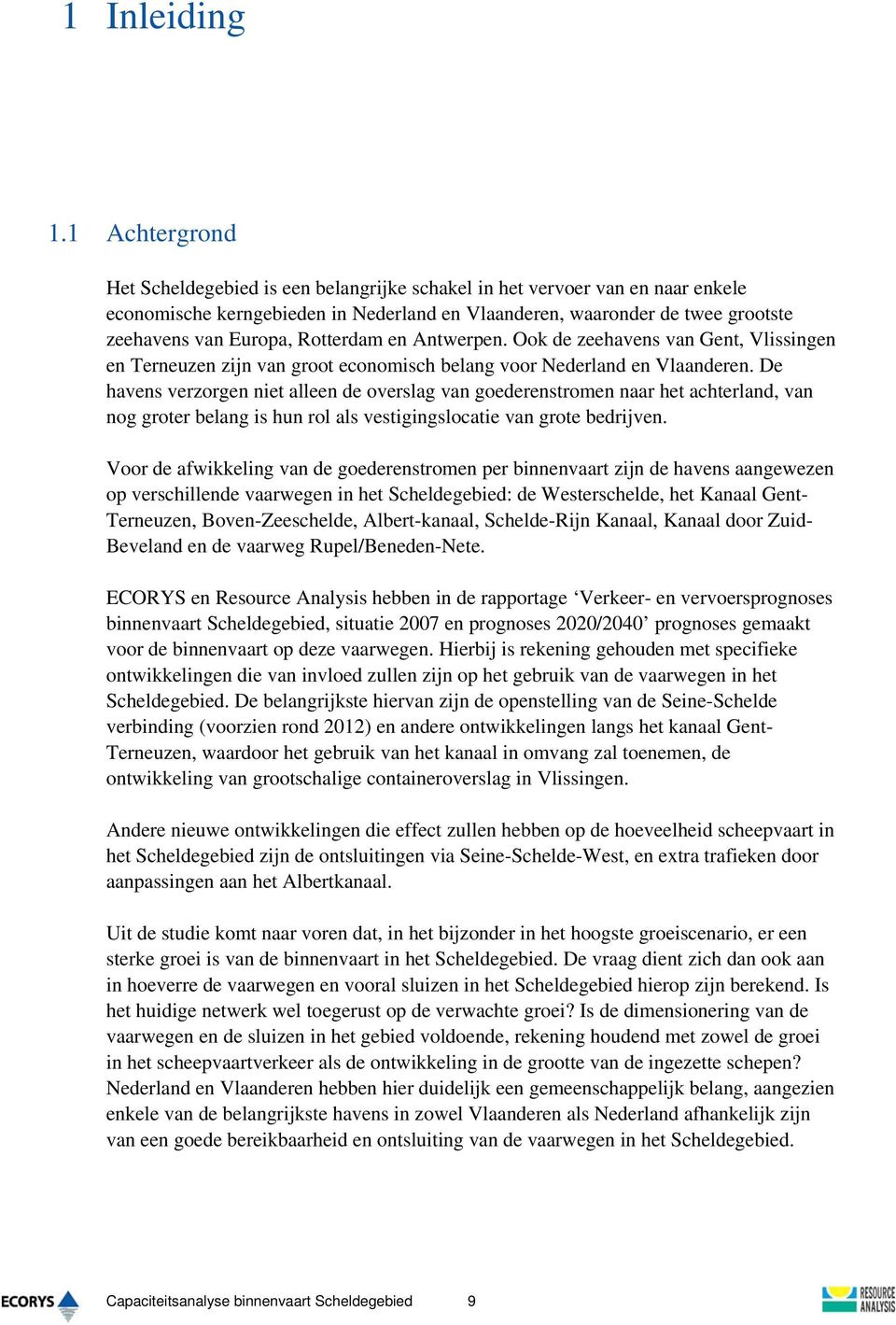 Rotterdam en Antwerpen. Ook de zeehavens van Gent, Vlissingen en Terneuzen zijn van groot economisch belang voor Nederland en Vlaanderen.