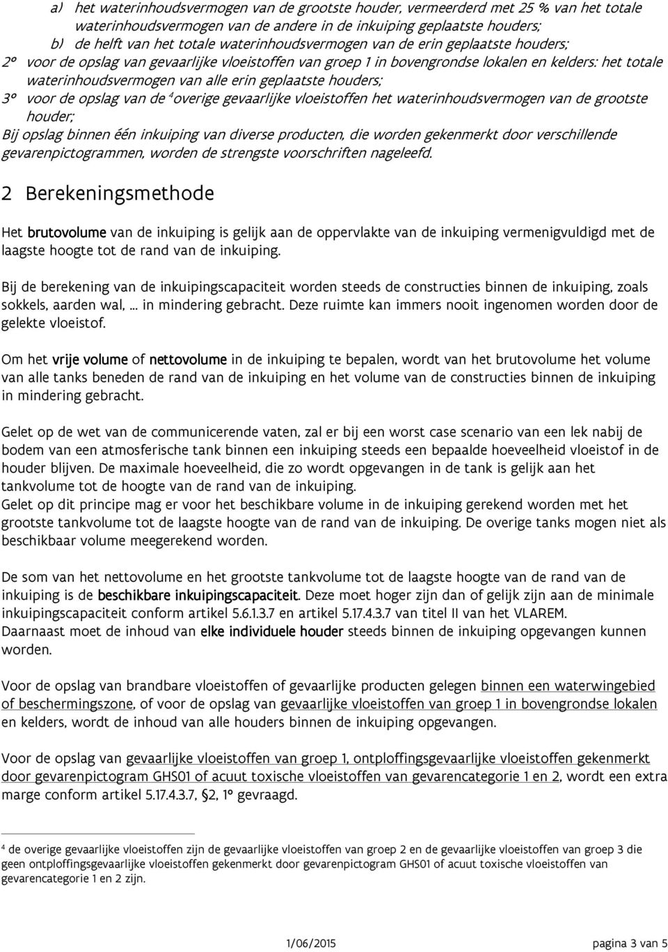 geplaatste houders; 3 voor de opslag van de 4 overige gevaarlijke vloeistoffen het waterinhoudsvermogen van de grootste houder; Bij opslag binnen één inkuiping van diverse producten, die worden