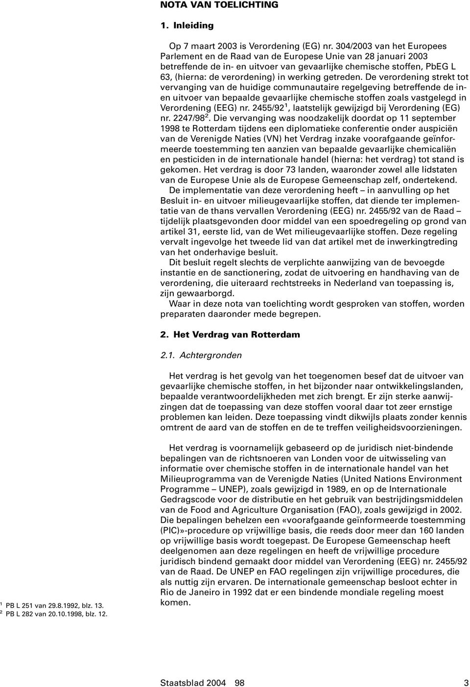 getreden. De verordening strekt tot vervanging van de huidige communautaire regelgeving betreffende de inen uitvoer van bepaalde gevaarlijke chemische stoffen zoals vastgelegd in Verordening (EEG) nr.