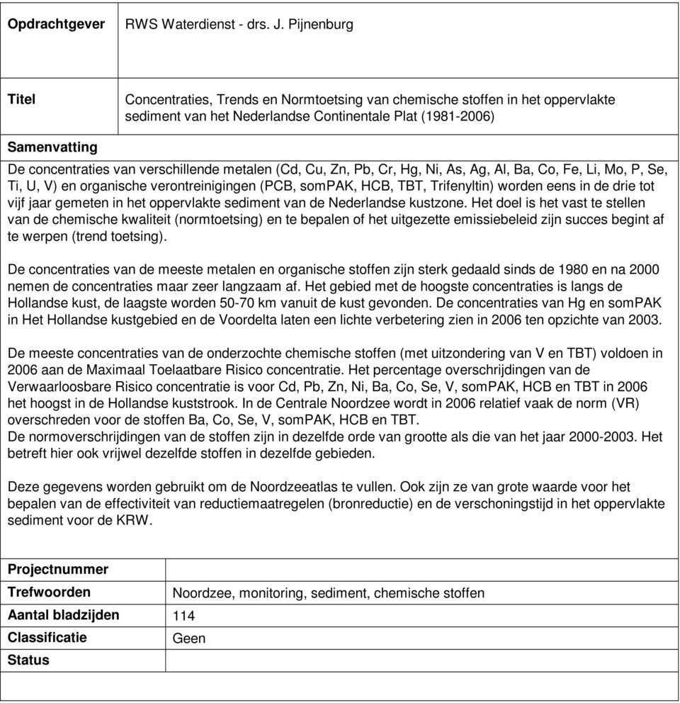 verschillende metalen (Cd, Cu, Zn, Pb, Cr, Hg, Ni, As, Ag, Al, Ba, Co, Fe, Li, Mo, P, Se, Ti, U, V) en organische verontreinigingen (PCB, sompak, HCB, TBT, Trifenyltin) worden eens in de drie tot