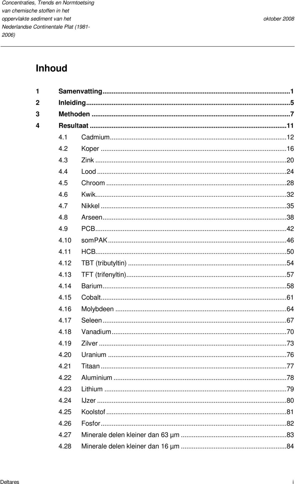 11 HCB...5 4.12 TBT (tributyltin)...54 4.13 TFT (trifenyltin)...57 4.14 Barium...58 4.15 Cobalt...61 4.16 Molybdeen...64 4.17 Seleen...67 4.18 Vanadium...7 4.19 Zilver...73 4.2 Uranium...76 4.