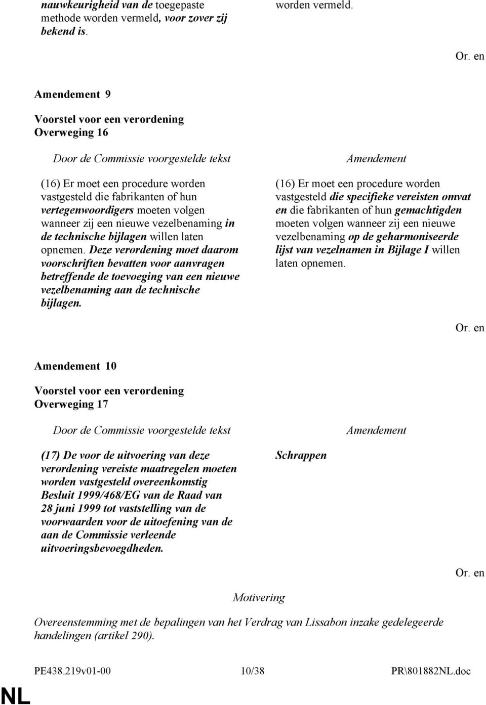 9 Overweging 16 (16) Er moet een procedure worden vastgesteld die fabrikanten of hun vertegenwoordigers moeten volgen wanneer zij een nieuwe vezelbenaming in de technische bijlagen willen laten