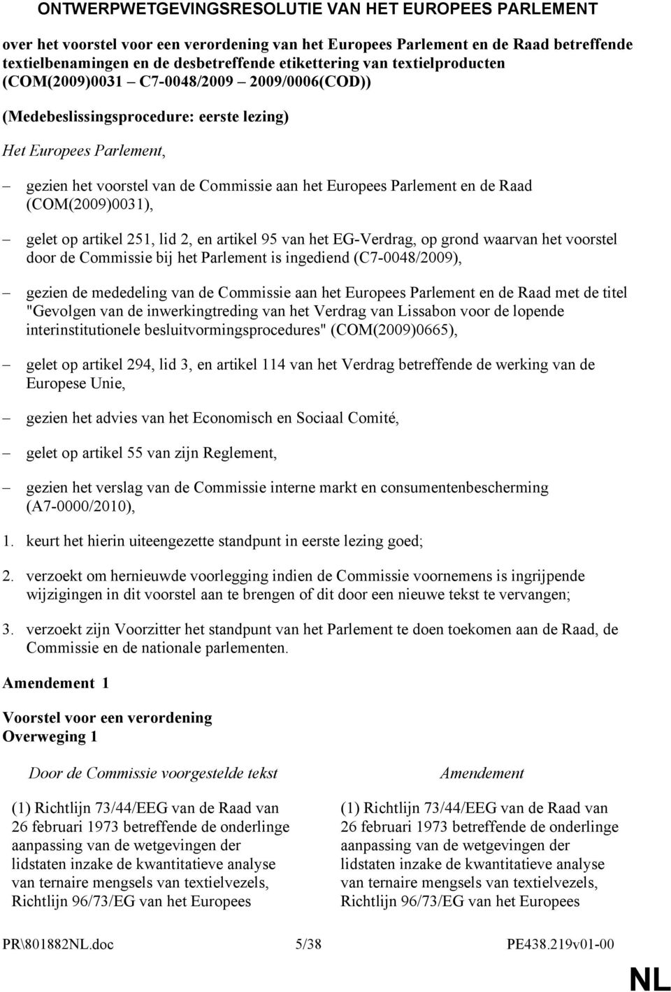 Raad (COM(2009)0031), gelet op artikel 251, lid 2, en artikel 95 van het EG-Verdrag, op grond waarvan het voorstel door de Commissie bij het Parlement is ingediend (C7-0048/2009), gezien de