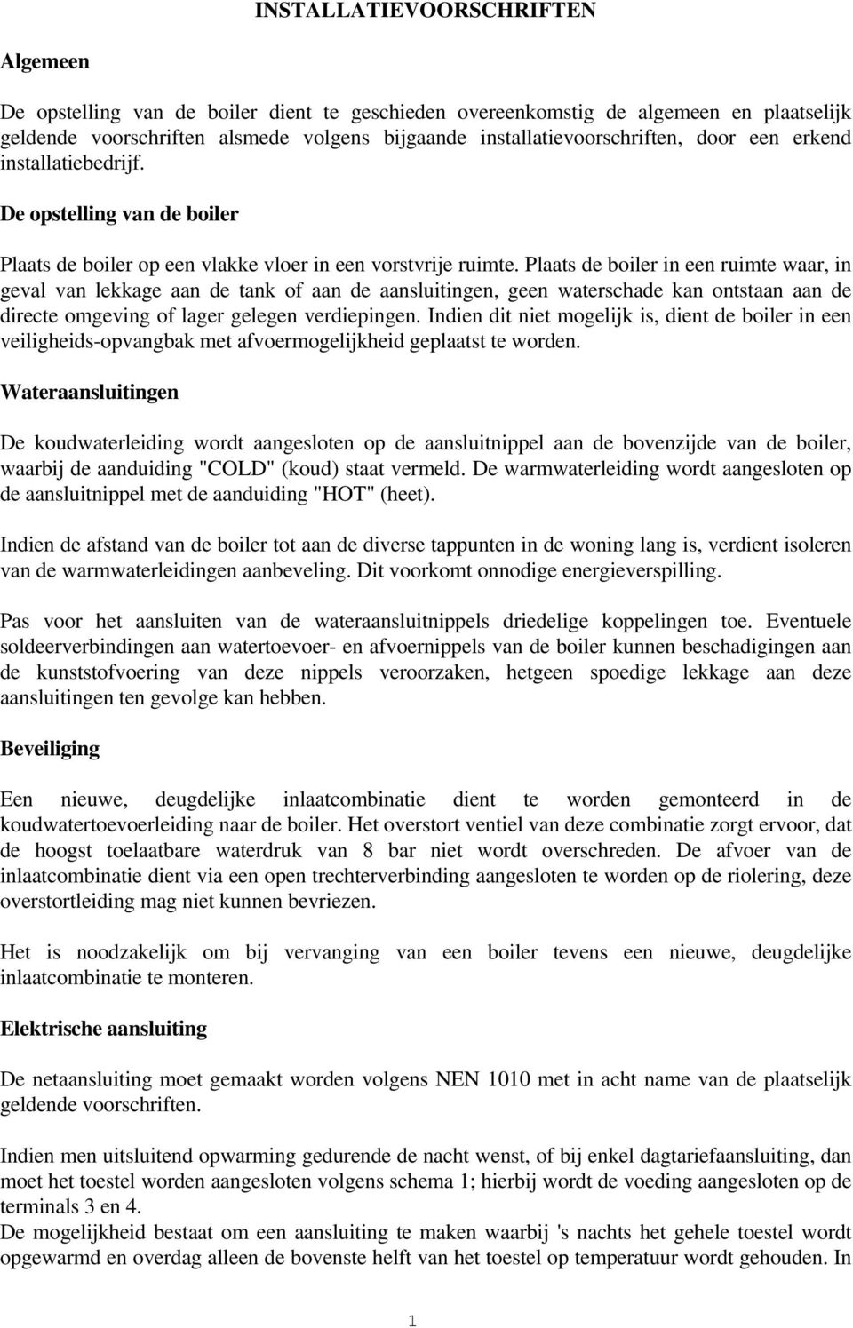 Plaats de boiler in een ruimte waar, in geval van lekkage aan de tank of aan de aansluitingen, geen waterschade kan ontstaan aan de directe omgeving of lager gelegen verdiepingen.