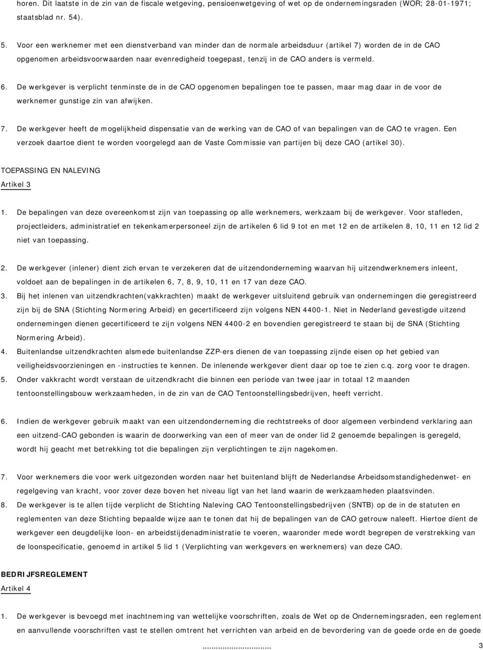 is vermeld. 6. De werkgever is verplicht tenminste de in de CAO opgenomen bepalingen toe te passen, maar mag daar in de voor de werknemer gunstige zin van afwijken. 7.