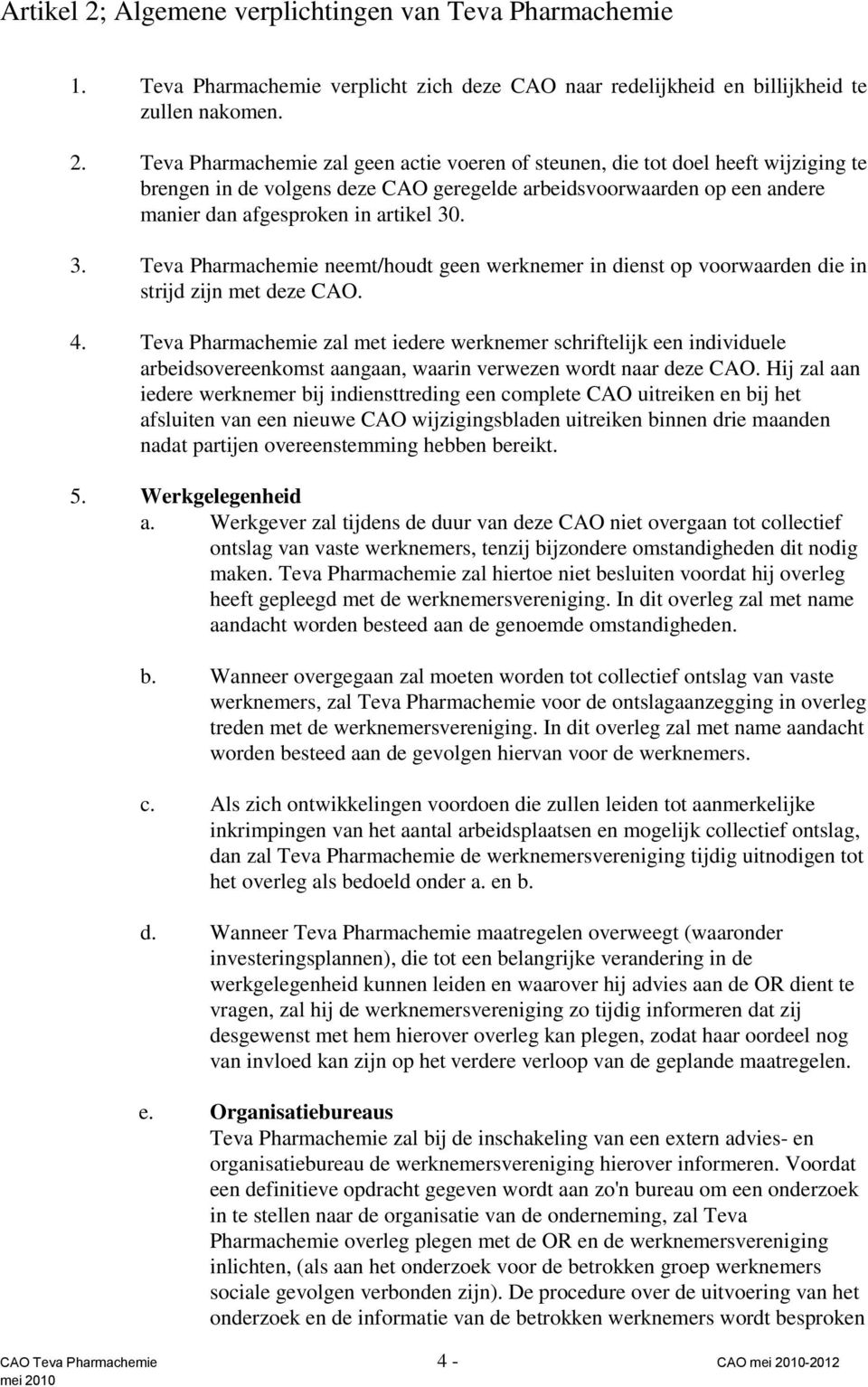 Teva Pharmachemie zal geen actie voeren of steunen, die tot doel heeft wijziging te brengen in de volgens deze CAO geregelde arbeidsvoorwaarden op een andere manier dan afgesproken in artikel 30