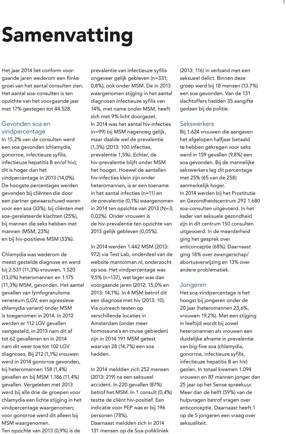 Gevonden soa en vindpercentage In 15,2% van de consulten werd een soa gevonden (chlamydia, gonorroe, infectieuze syfilis, infectieuze hepatitis B en/of hiv); dit is hoger dan het vindpercentage in