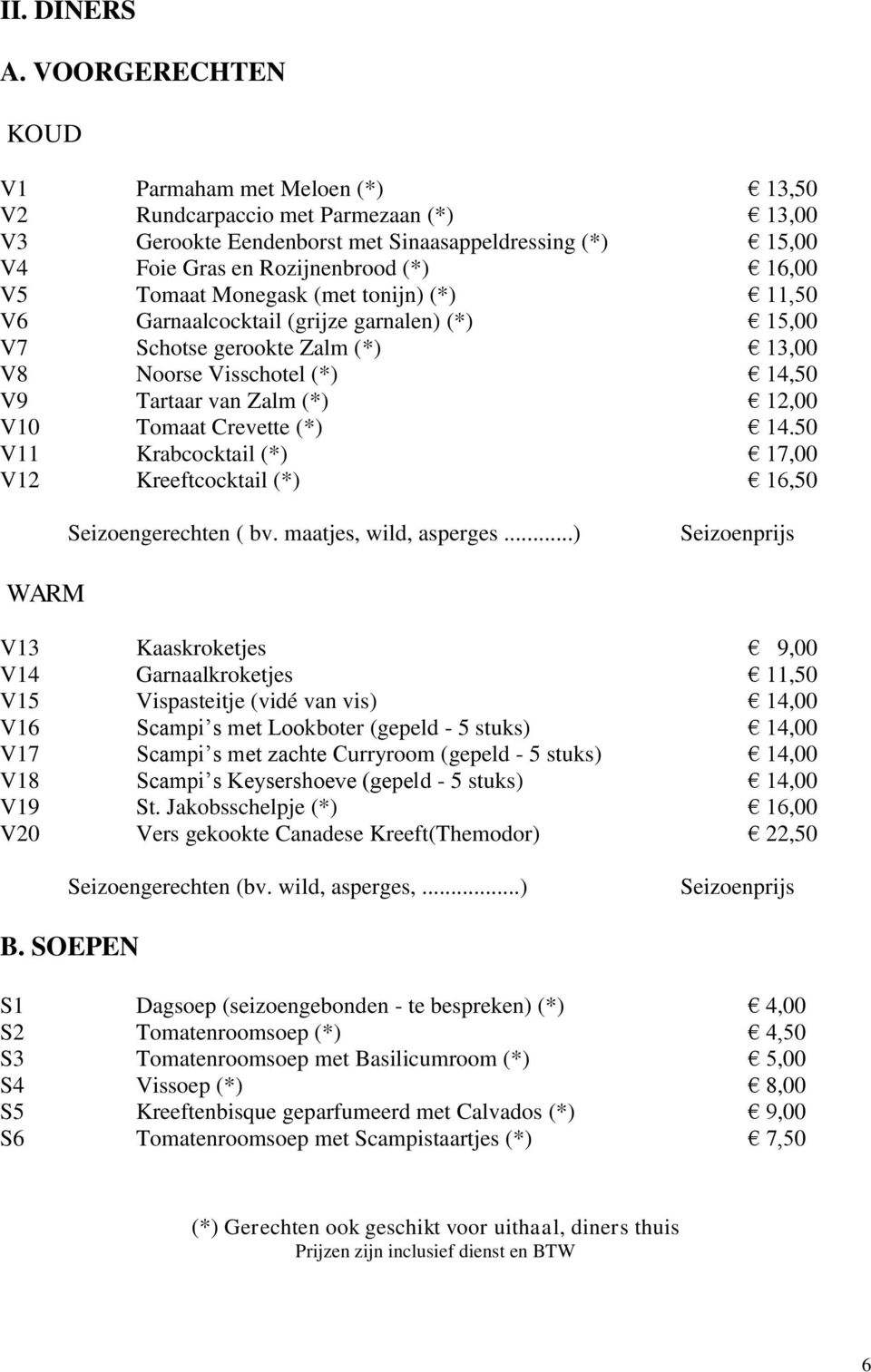 Tomaat Monegask (met tonijn) (*) 11,50 V6 Garnaalcocktail (grijze garnalen) (*) 15,00 V7 Schotse gerookte Zalm (*) 13,00 V8 Noorse Visschotel (*) 14,50 V9 Tartaar van Zalm (*) 12,00 V10 Tomaat