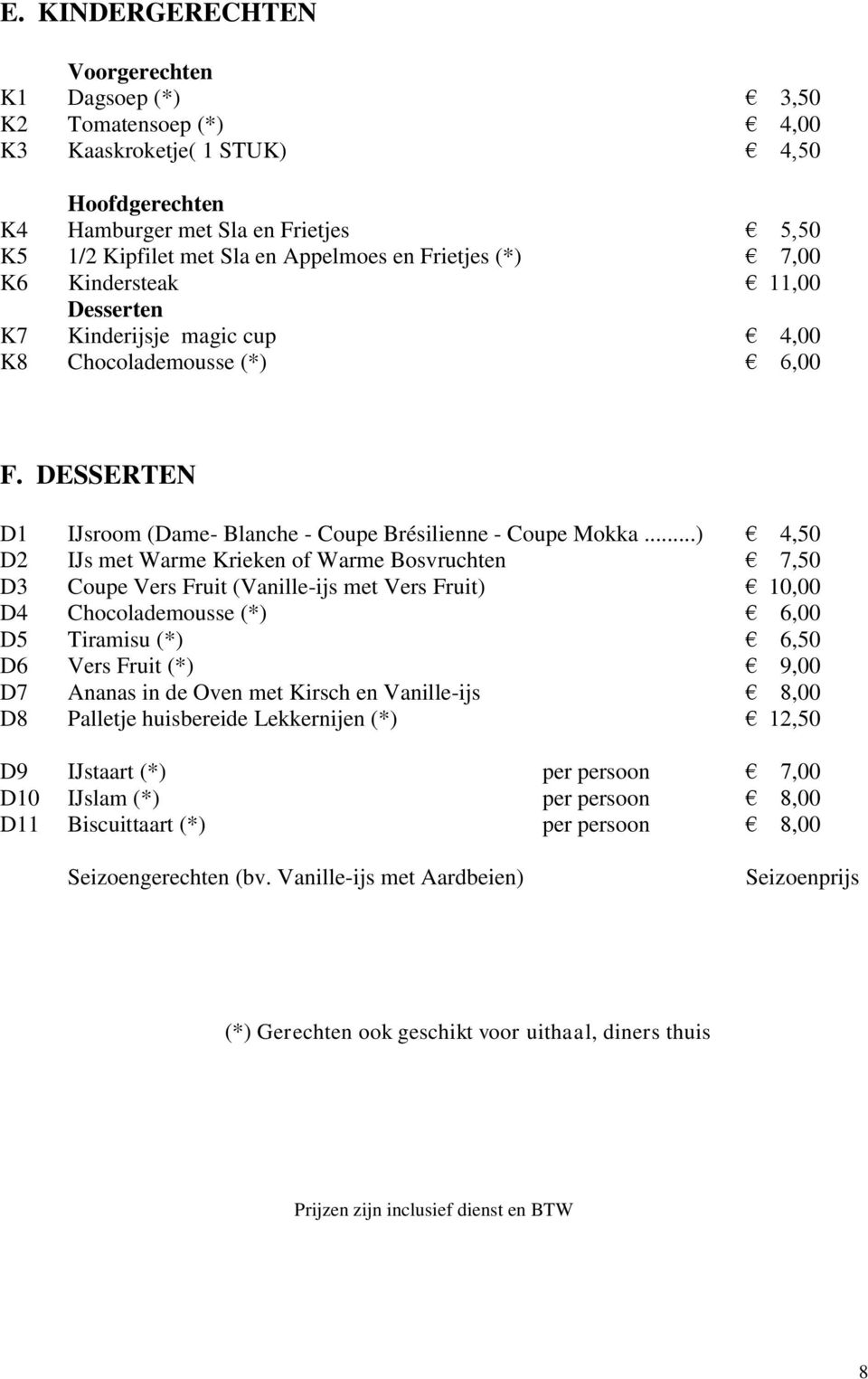 ..) 4,50 D2 IJs met Warme Krieken of Warme Bosvruchten 7,50 D3 Coupe Vers Fruit (Vanille-ijs met Vers Fruit) 10,00 D4 Chocolademousse (*) 6,00 D5 Tiramisu (*) 6,50 D6 Vers Fruit (*) 9,00 D7 Ananas in