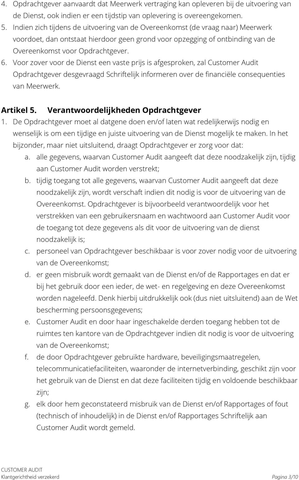 Voor zover voor de Dienst een vaste prijs is afgesproken, zal Customer Audit Opdrachtgever desgevraagd Schriftelijk informeren over de financiële consequenties van Meerwerk. Artikel 5.