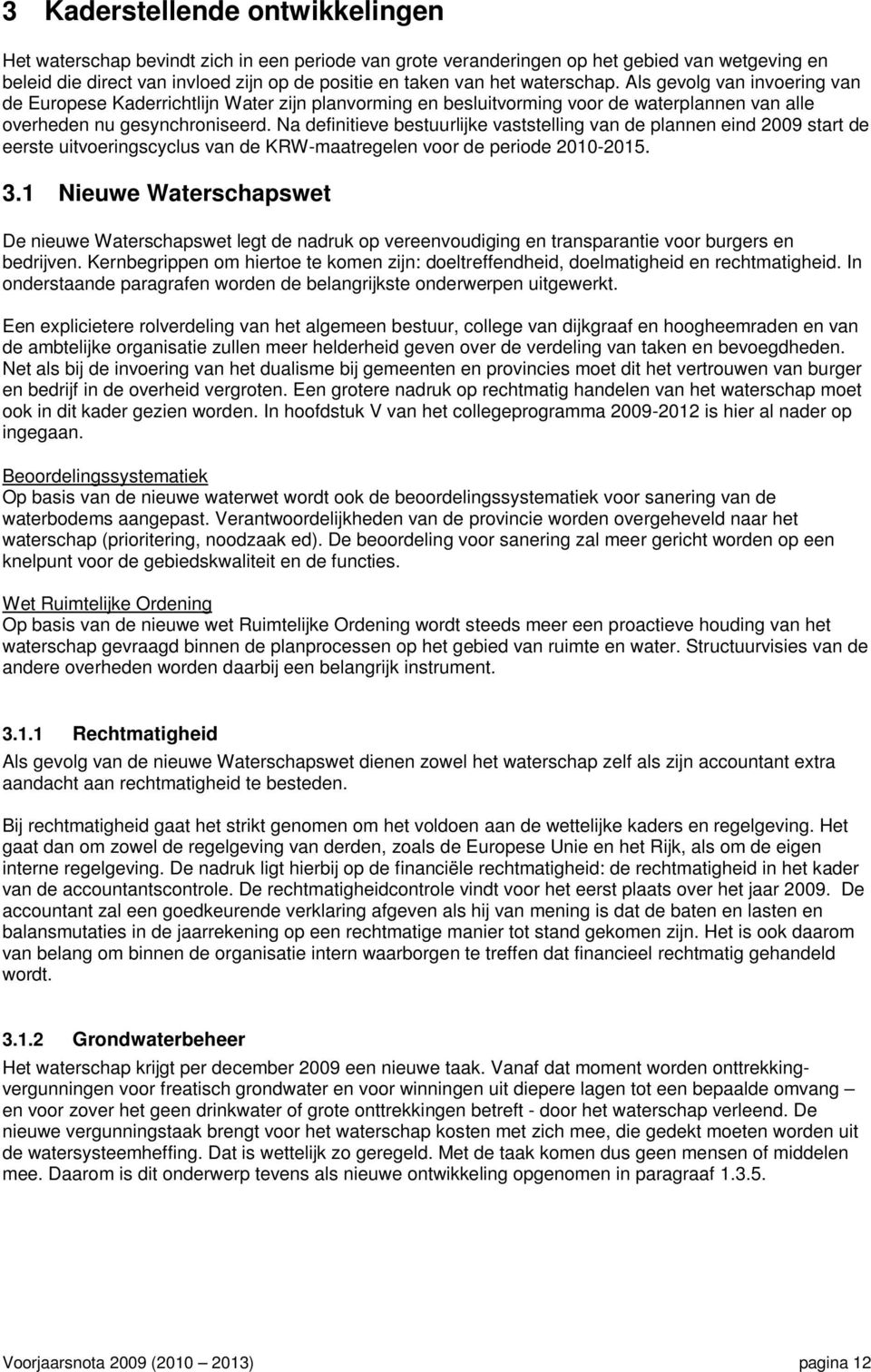 Na definitieve bestuurlijke vaststelling van de plannen eind 2009 start de eerste uitvoeringscyclus van de KRW-maatregelen voor de periode 2010-2015. 3.