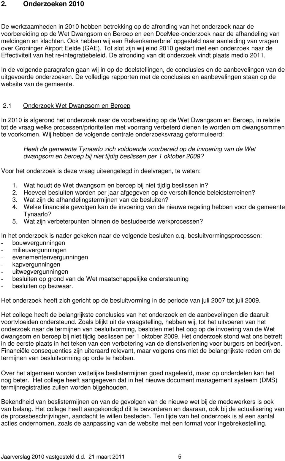 Tot slot zijn wij eind 2010 gestart met een onderzoek naar de Effectiviteit van het re-integratiebeleid. De afronding van dit onderzoek vindt plaats medio 2011.